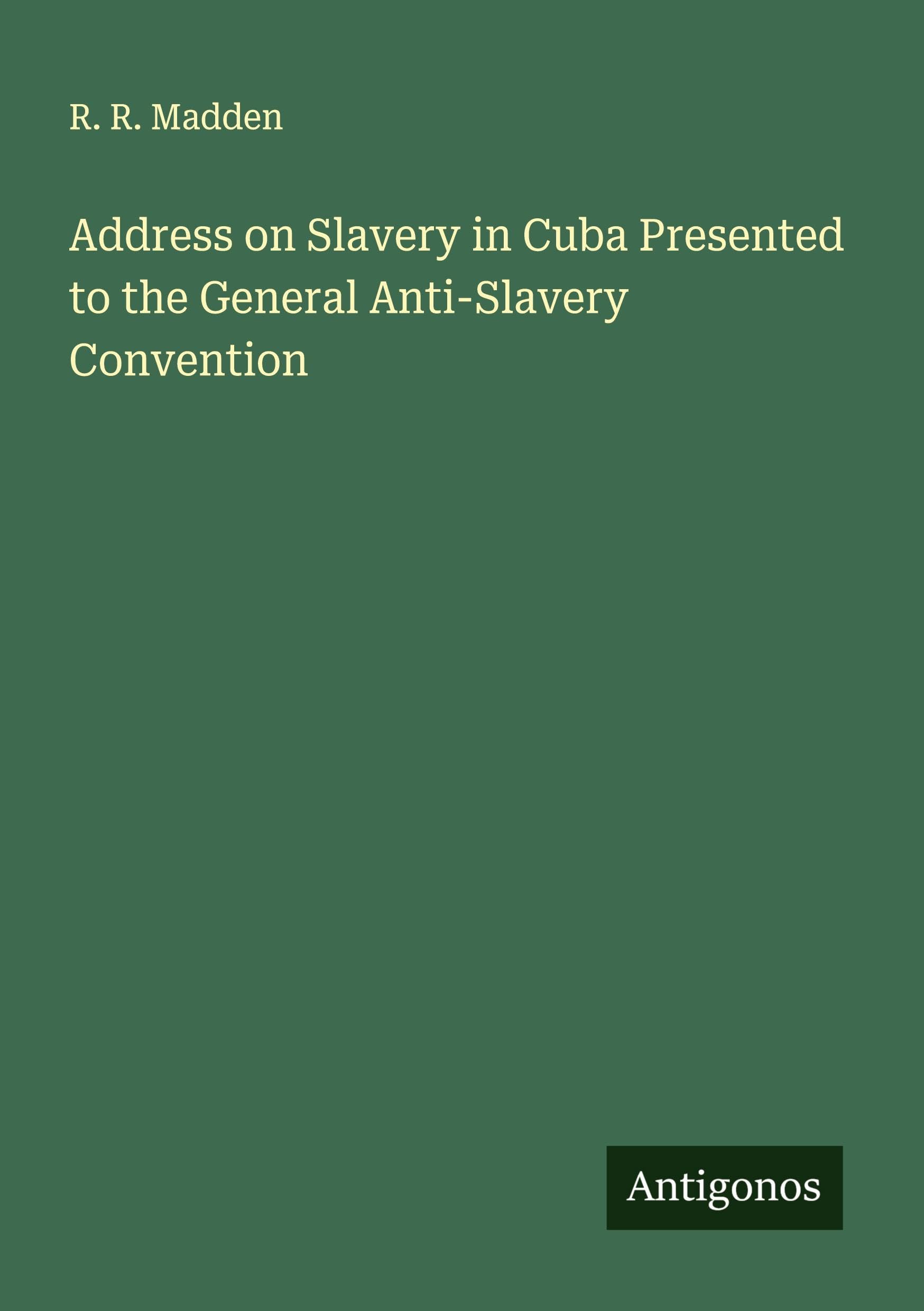 Address on Slavery in Cuba Presented to the General Anti-Slavery Convention Classics