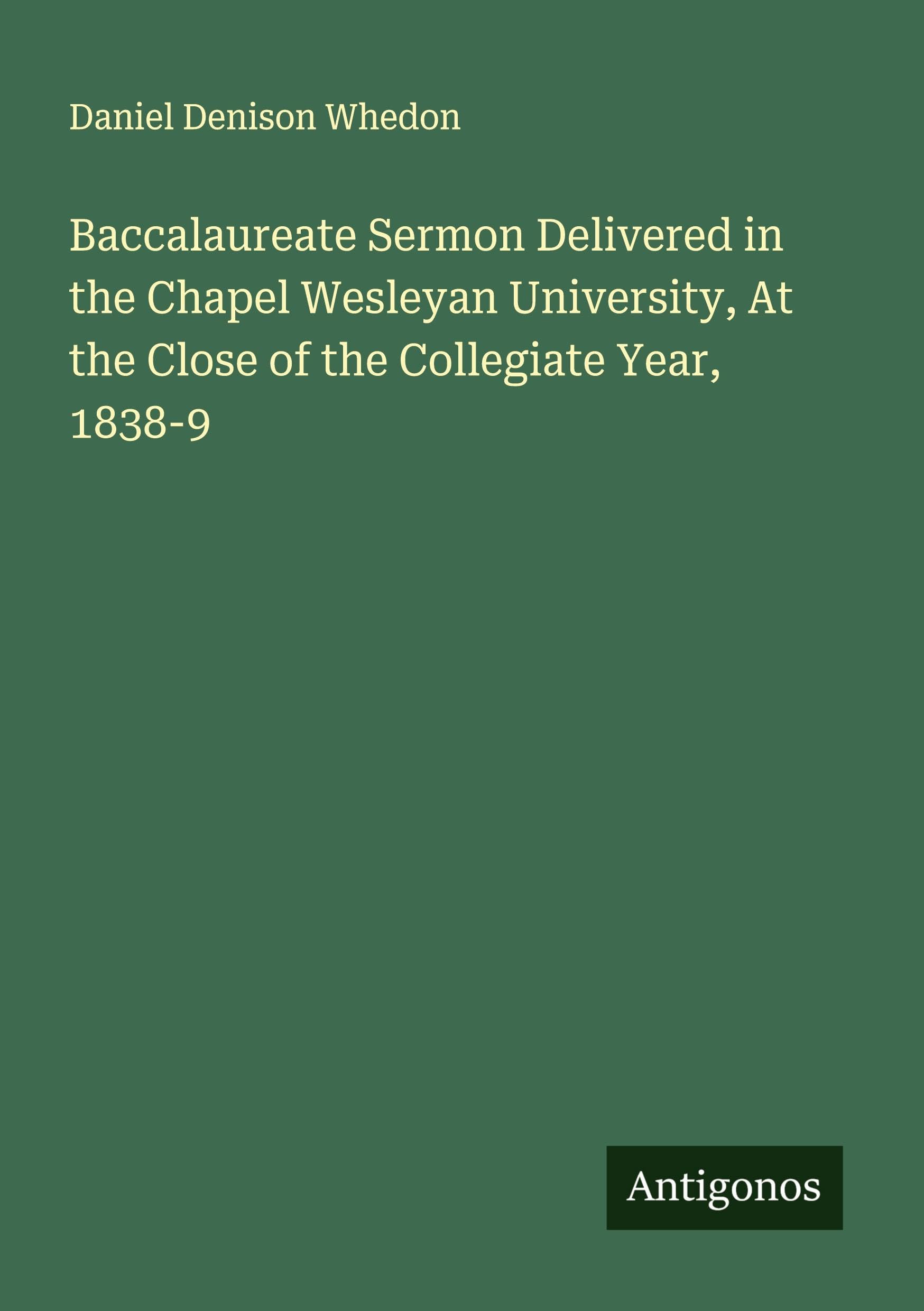 Baccalaureate Sermon Delivered in the Chapel Wesleyan University, At the Close of the Collegiate Year, 1838-9 Classics