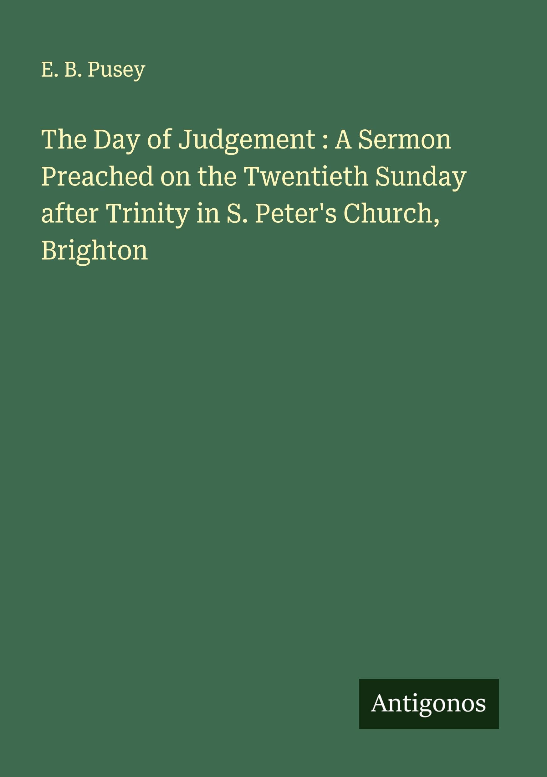 The Day of Judgement : A Sermon Preached on the Twentieth Sunday after Trinity in S. Peter's Church, Brighton Classics