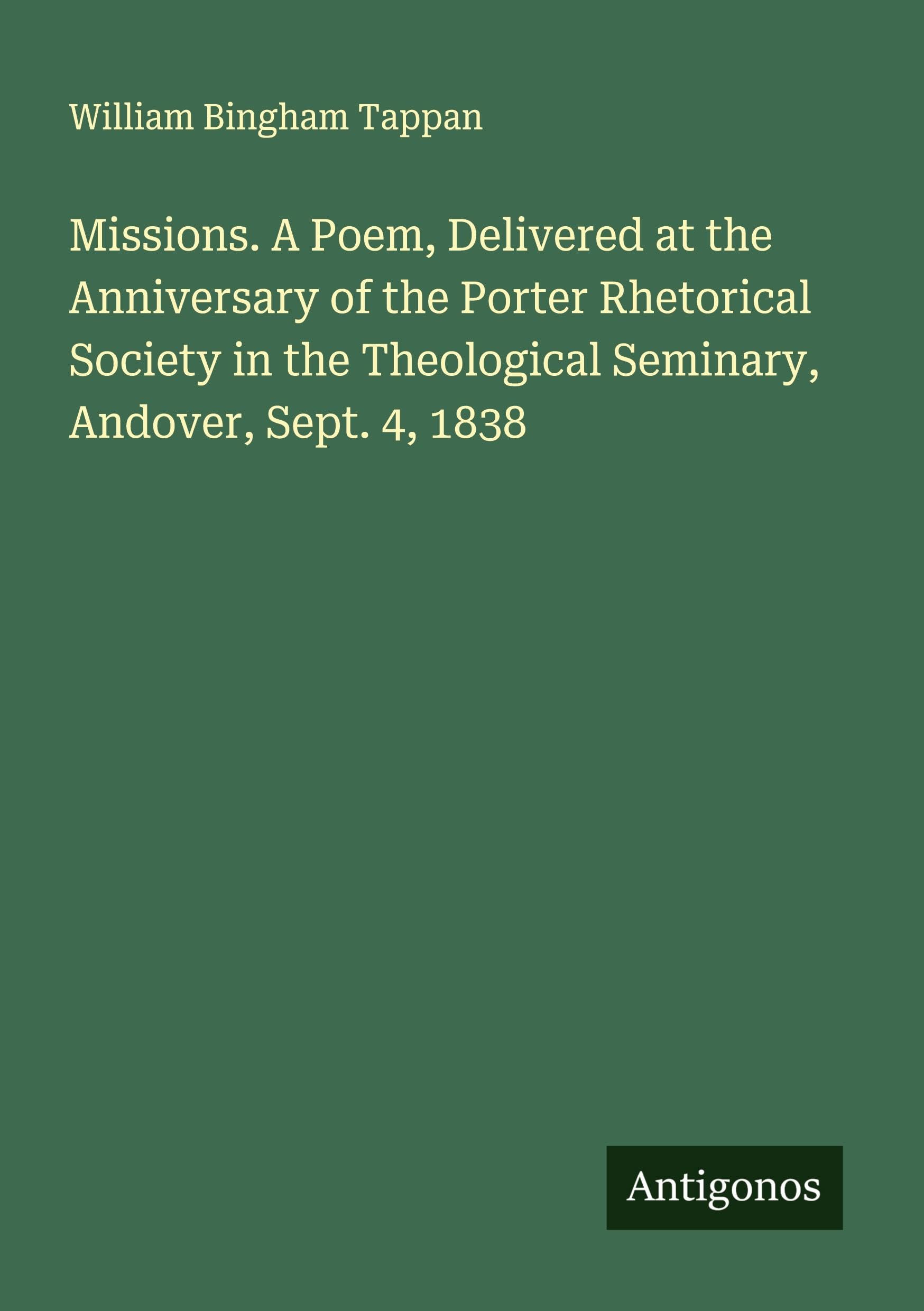 Missions. A Poem, Delivered at the Anniversary of the Porter Rhetorical Society in the Theological Seminary, Andover, Sept. 4, 1838 Classics