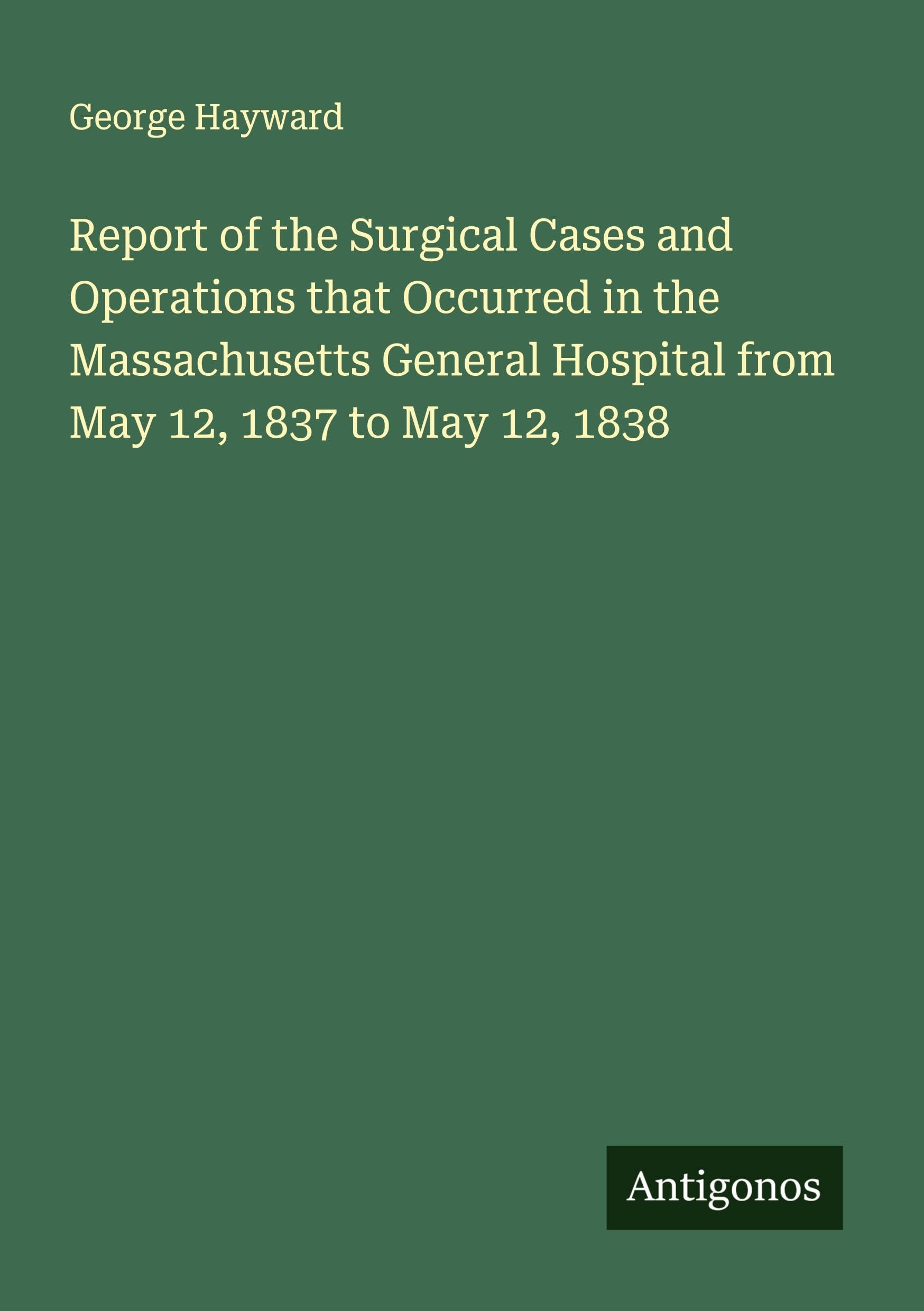 Report of the Surgical Cases and Operations that Occurred in the Massachusetts General Hospital from May 12, 1837 to May 12, 1838 Classics