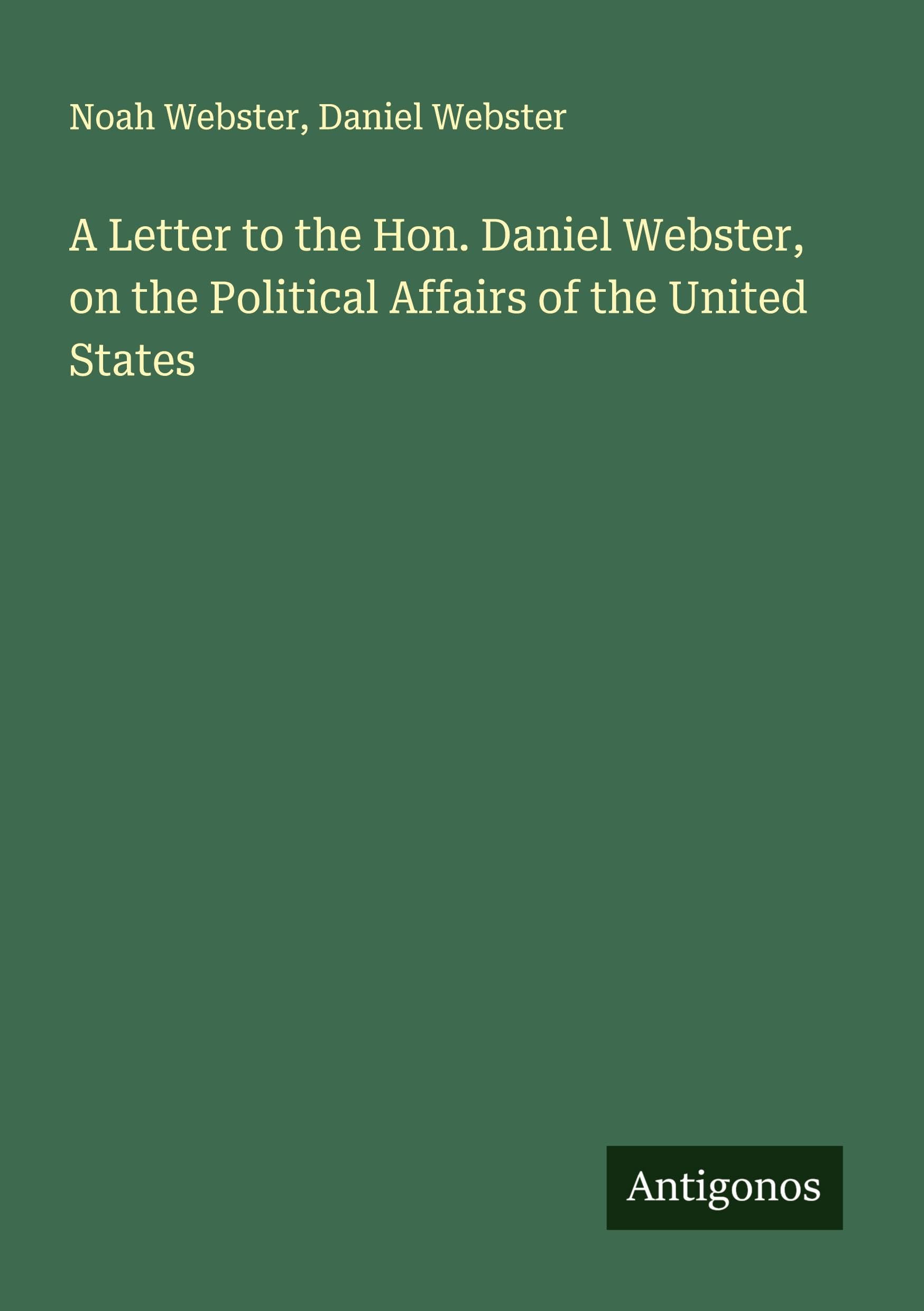 A Letter to the Hon. Daniel Webster, on the Political Affairs of the United States Classics