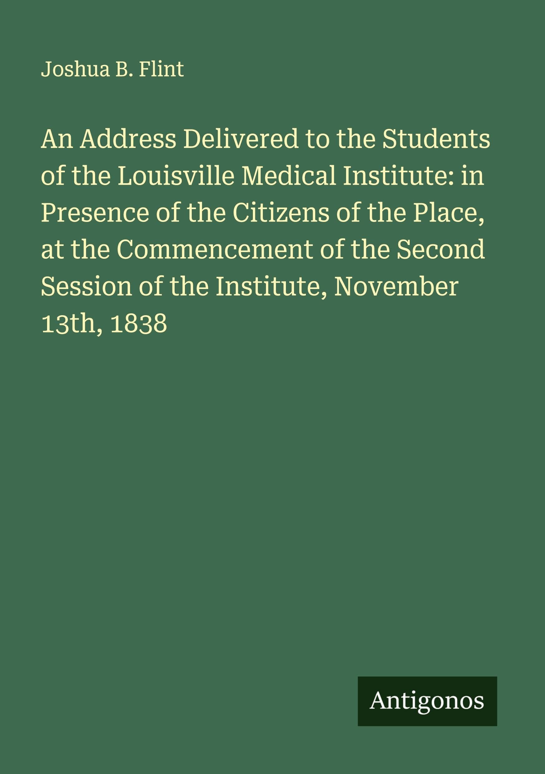 An Address Delivered to the Students of the Louisville Medical Institute: in Presence of the Citizens of the Place, at the Commencement of the Second Session of the Institute, November 13th, 1838 Classics