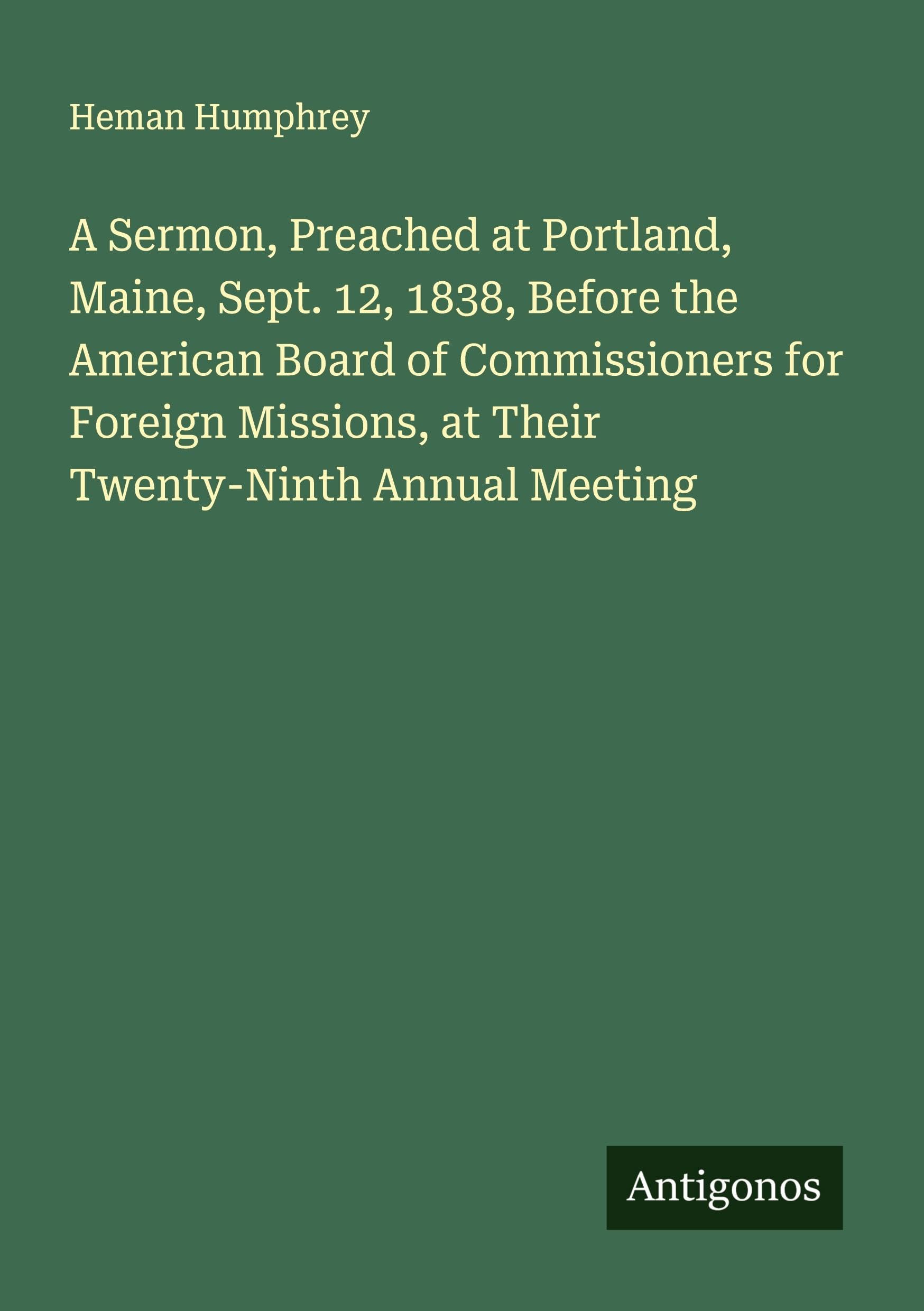 A Sermon, Preached at Portland, Maine, Sept. 12, 1838, Before the American Board of Commissioners for Foreign Missions, at Their Twenty-Ninth Annual Meeting Classics