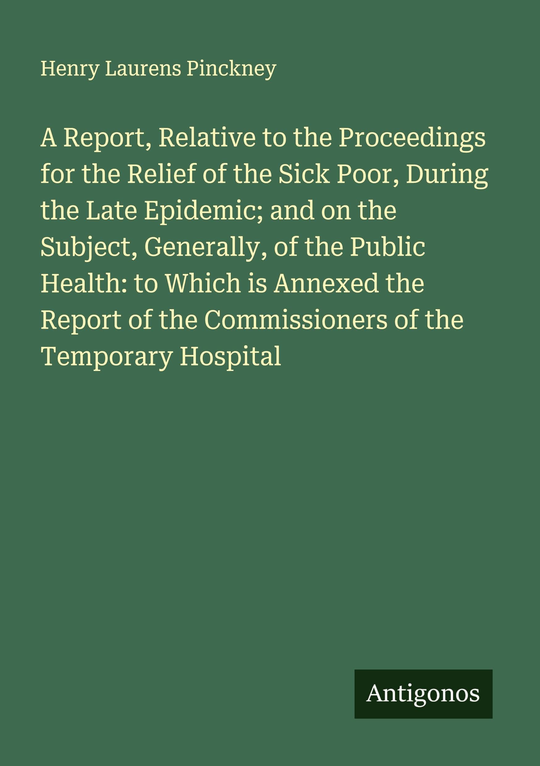 A Report, Relative to the Proceedings for the Relief of the Sick Poor, During the Late Epidemic; and on the Subject, Generally, of the Public Health: to Which is Annexed the Report of the Commissioners of the Temporary Hospital Classics