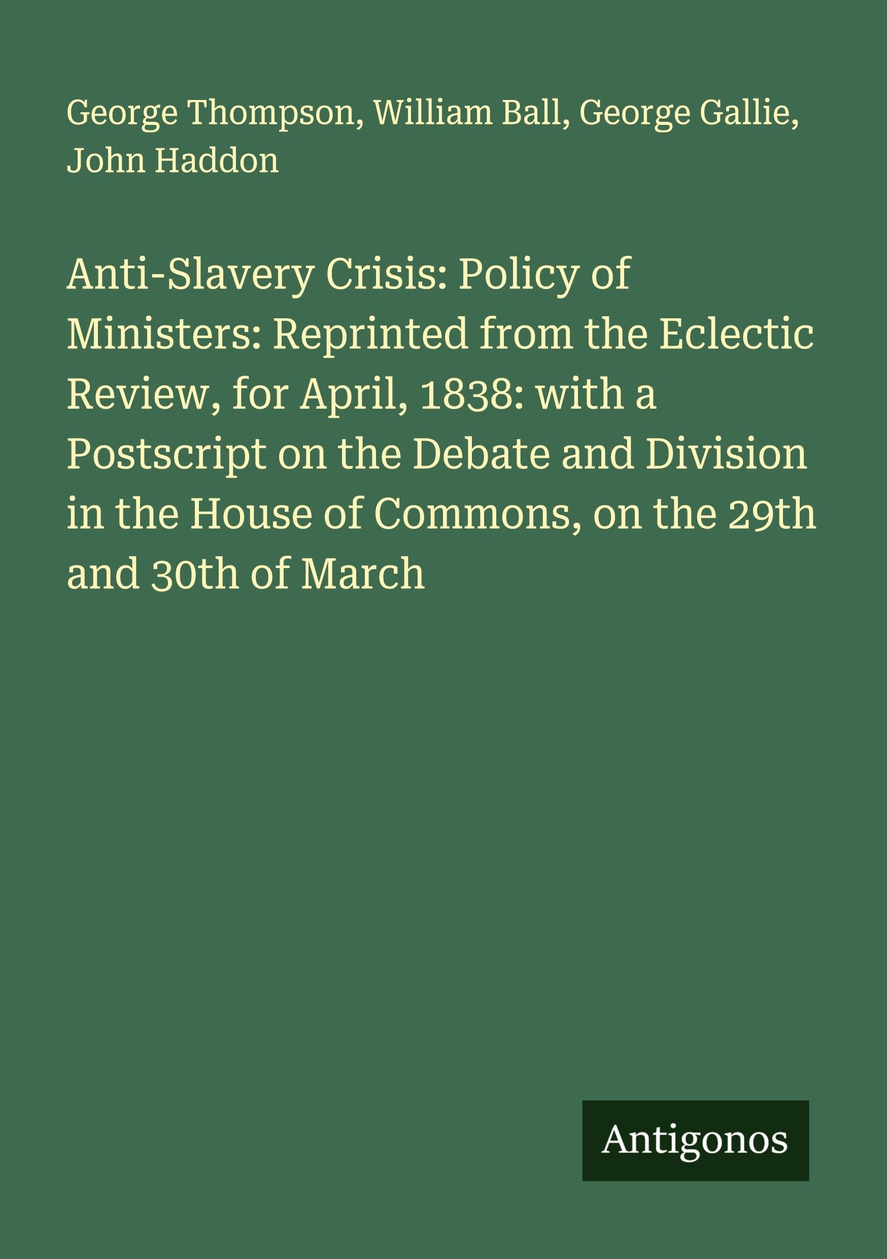 Anti-Slavery Crisis: Policy of Ministers: Reprinted from the Eclectic Review, for April, 1838: with a Postscript on the Debate and Division in the House of Commons, on the 29th and 30th of March Classics