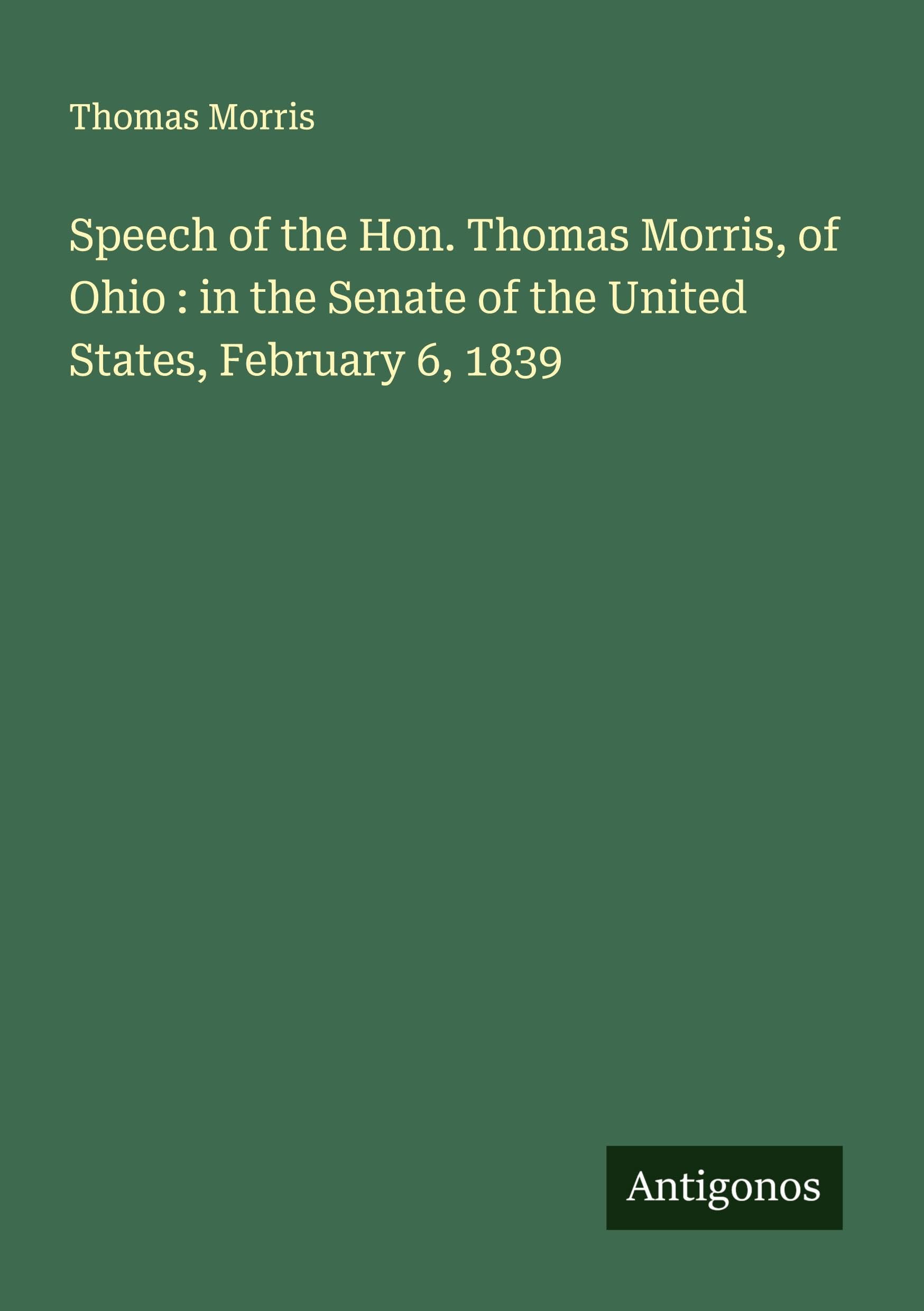 Speech of the Hon. Thomas Morris, of Ohio : in the Senate of the United States, February 6, 1839 Classics
