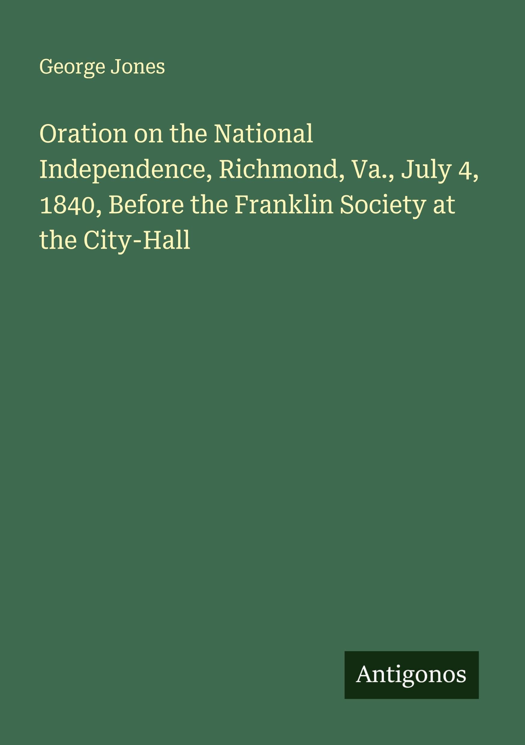 Oration on the National Independence, Richmond, Va., July 4, 1840, Before the Franklin Society at the City-Hall Classics