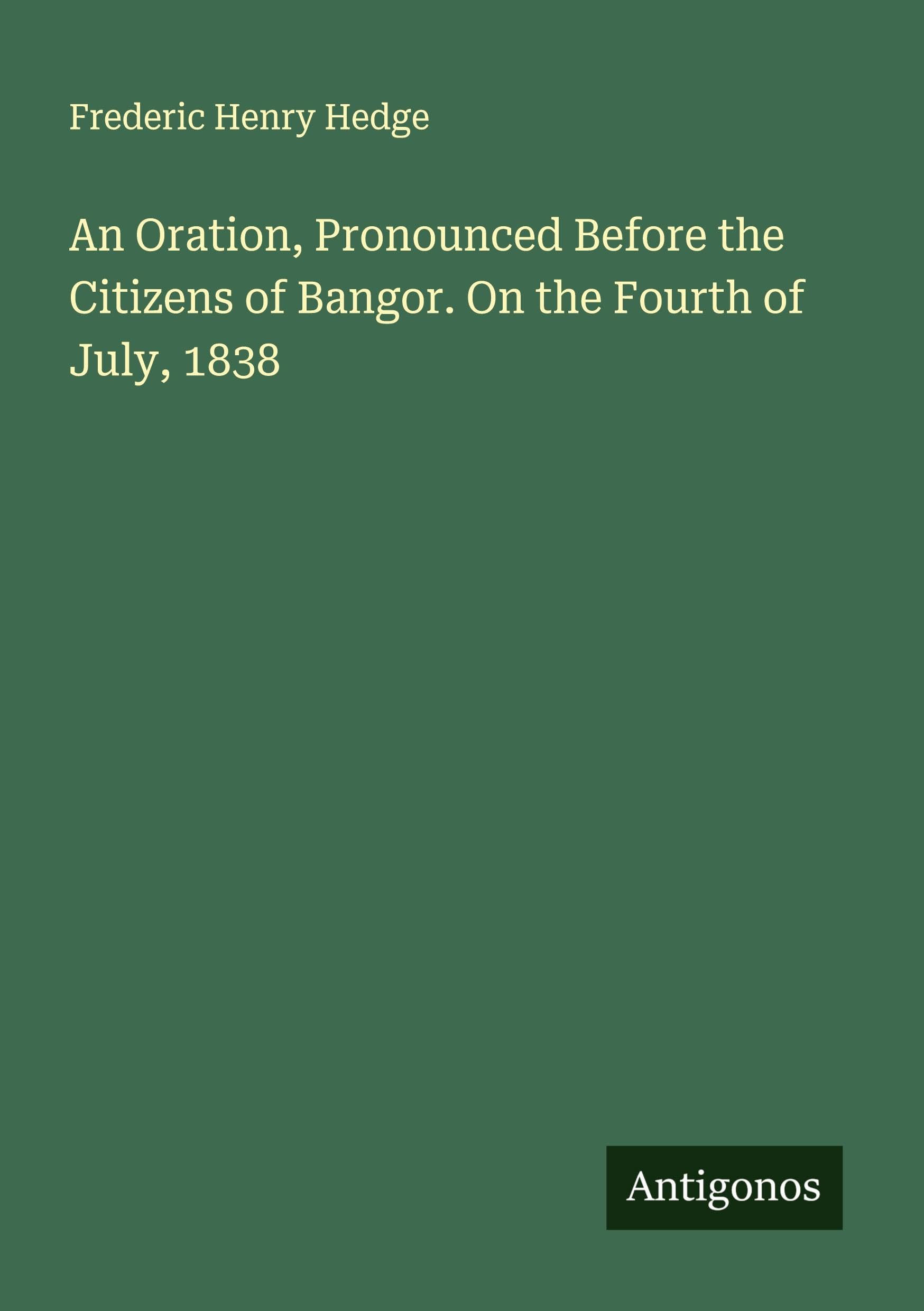 An Oration, Pronounced Before the Citizens of Bangor. On the Fourth of July, 1838 Classics