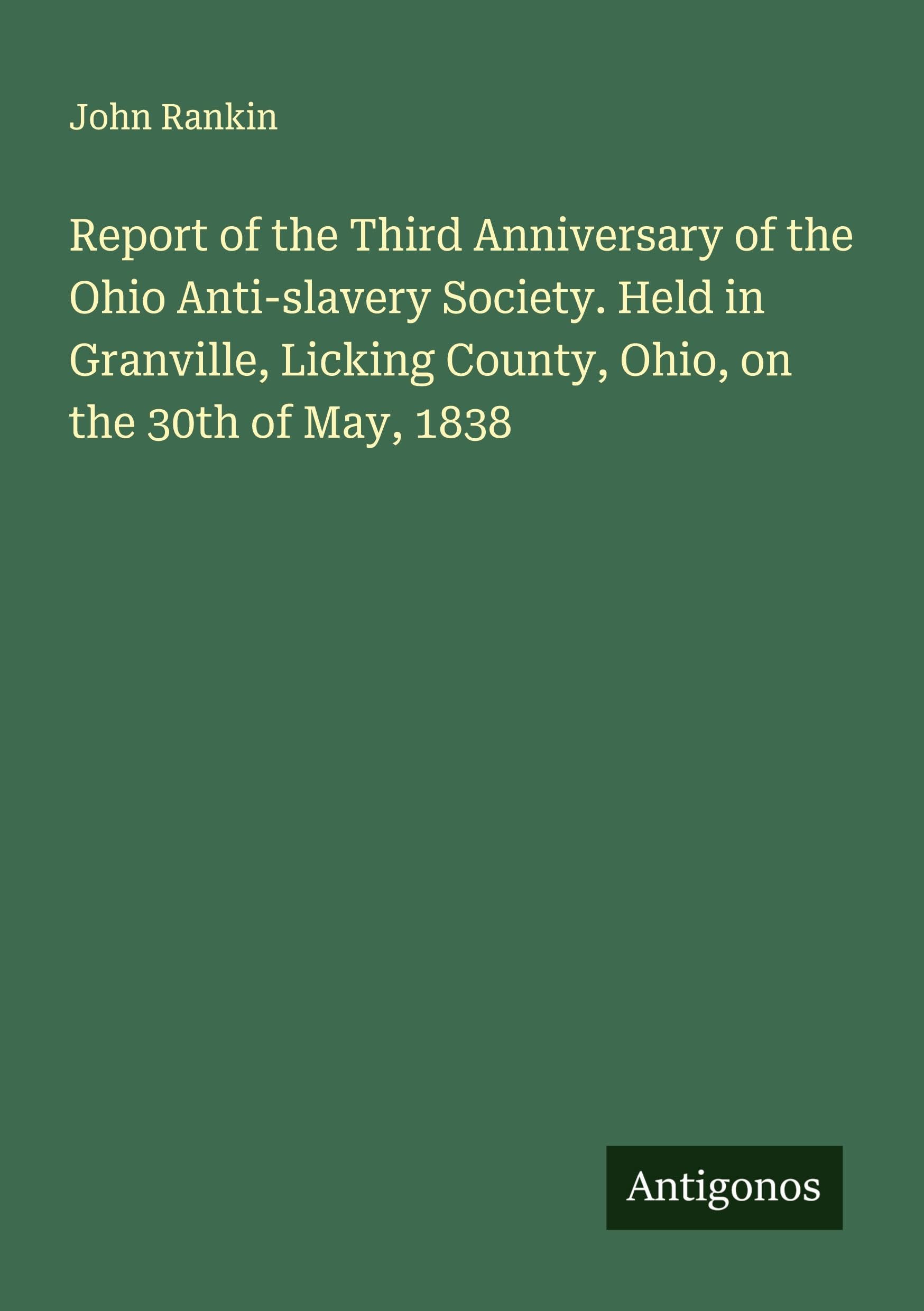 Report of the Third Anniversary of the Ohio Anti-slavery Society. Held in Granville, Licking County, Ohio, on the 30th of May, 1838 Classics