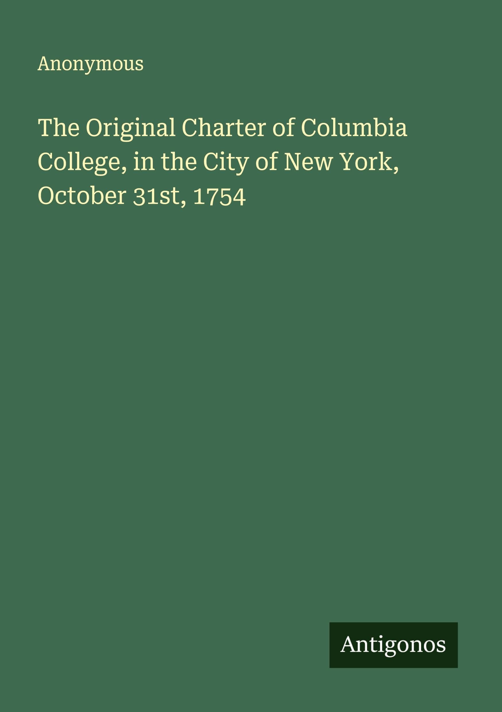 The Original Charter of Columbia College, in the City of New York, October 31st, 1754 Classics