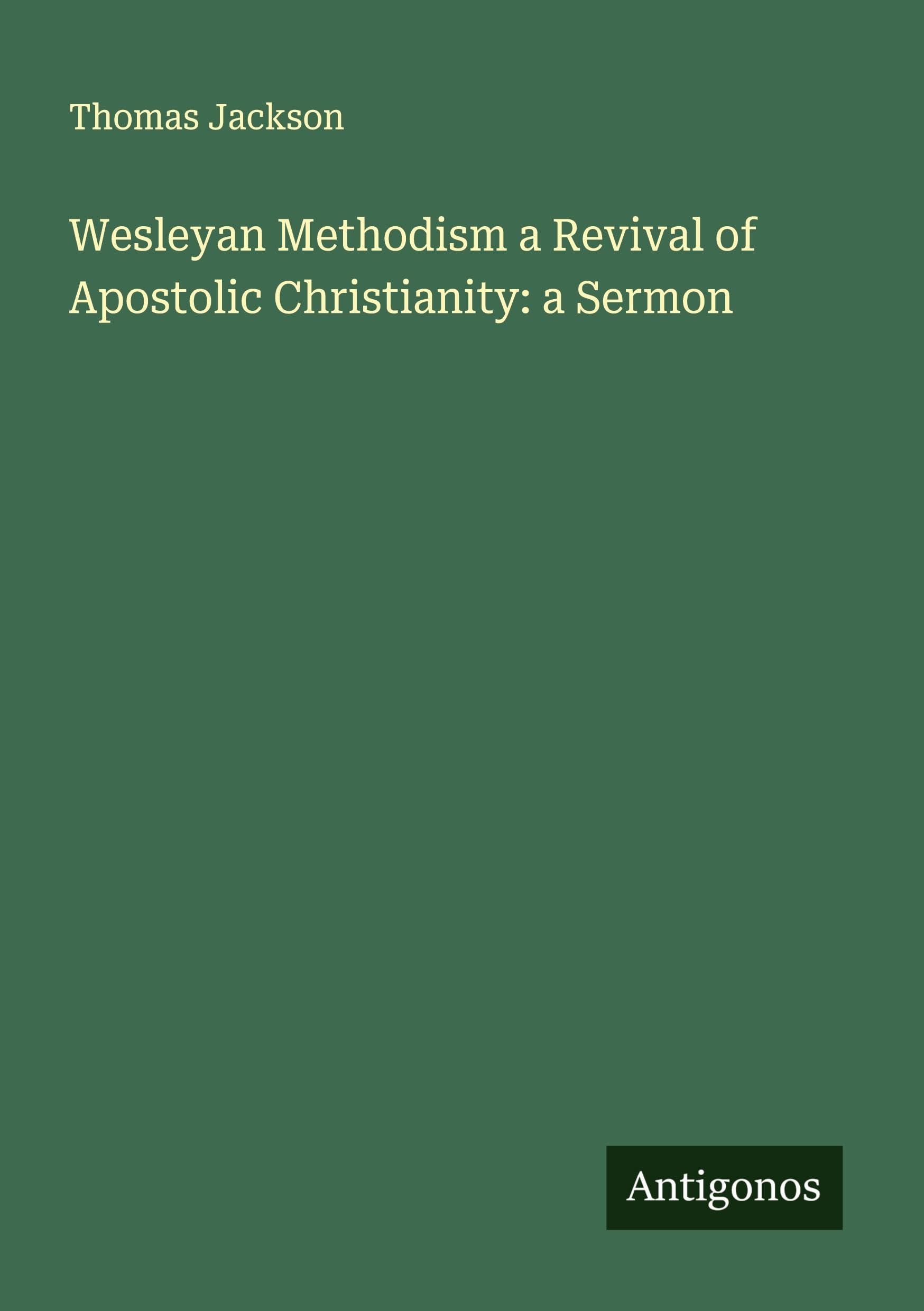 Wesleyan Methodism a Revival of Apostolic Christianity: a Sermon Classics