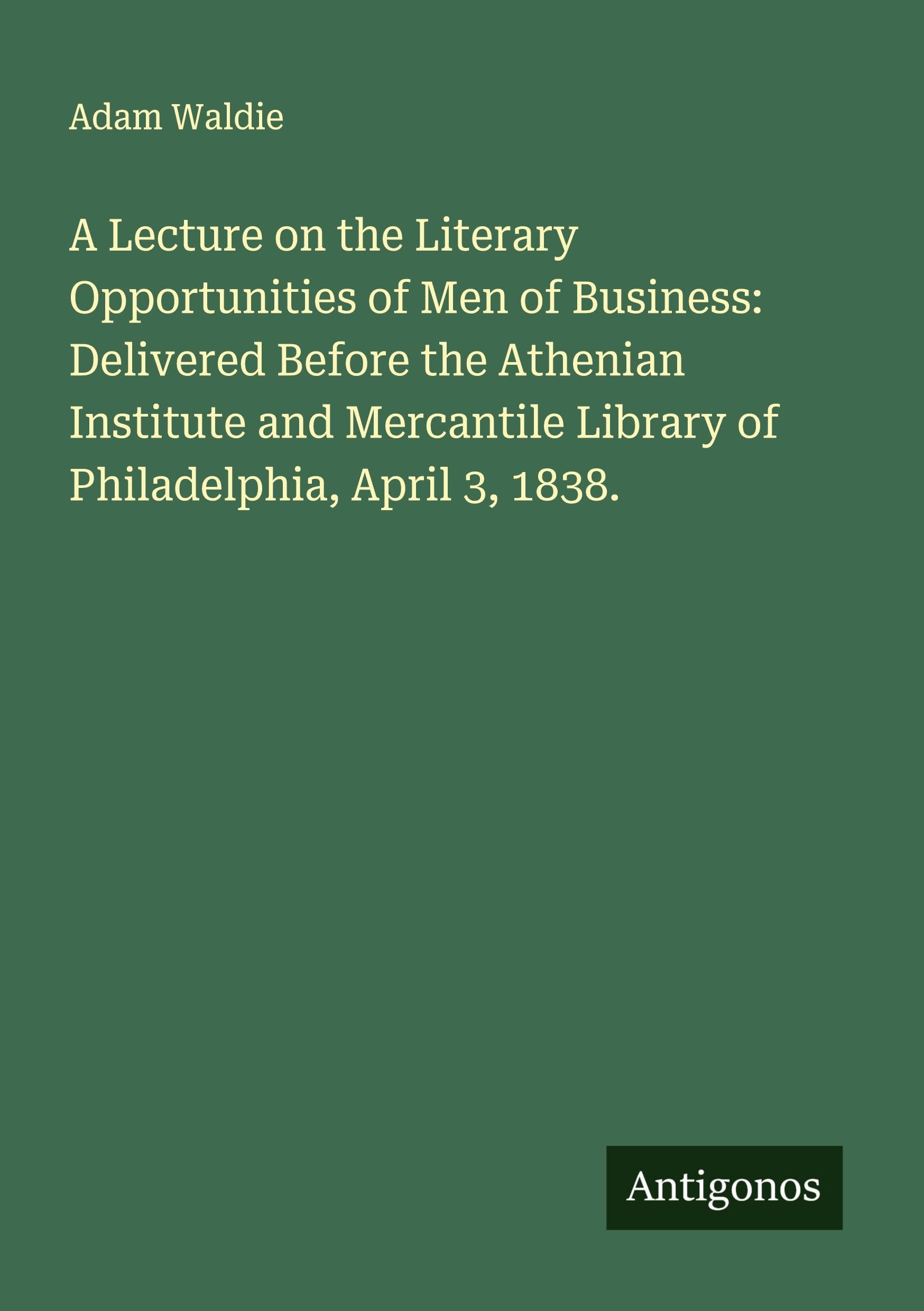 A Lecture on the Literary Opportunities of Men of Business: Delivered Before the Athenian Institute and Mercantile Library of Philadelphia, April 3, 1838. Classics