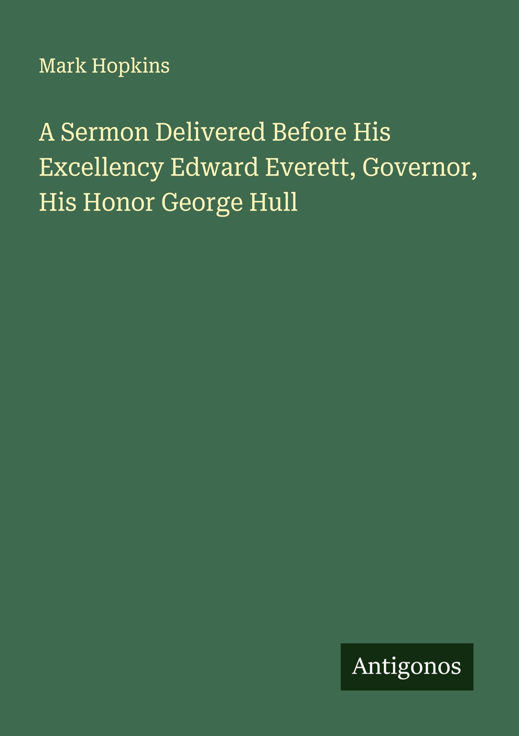 A Sermon Delivered Before His Excellency Edward Everett, Governor, His Honor George Hull Classics