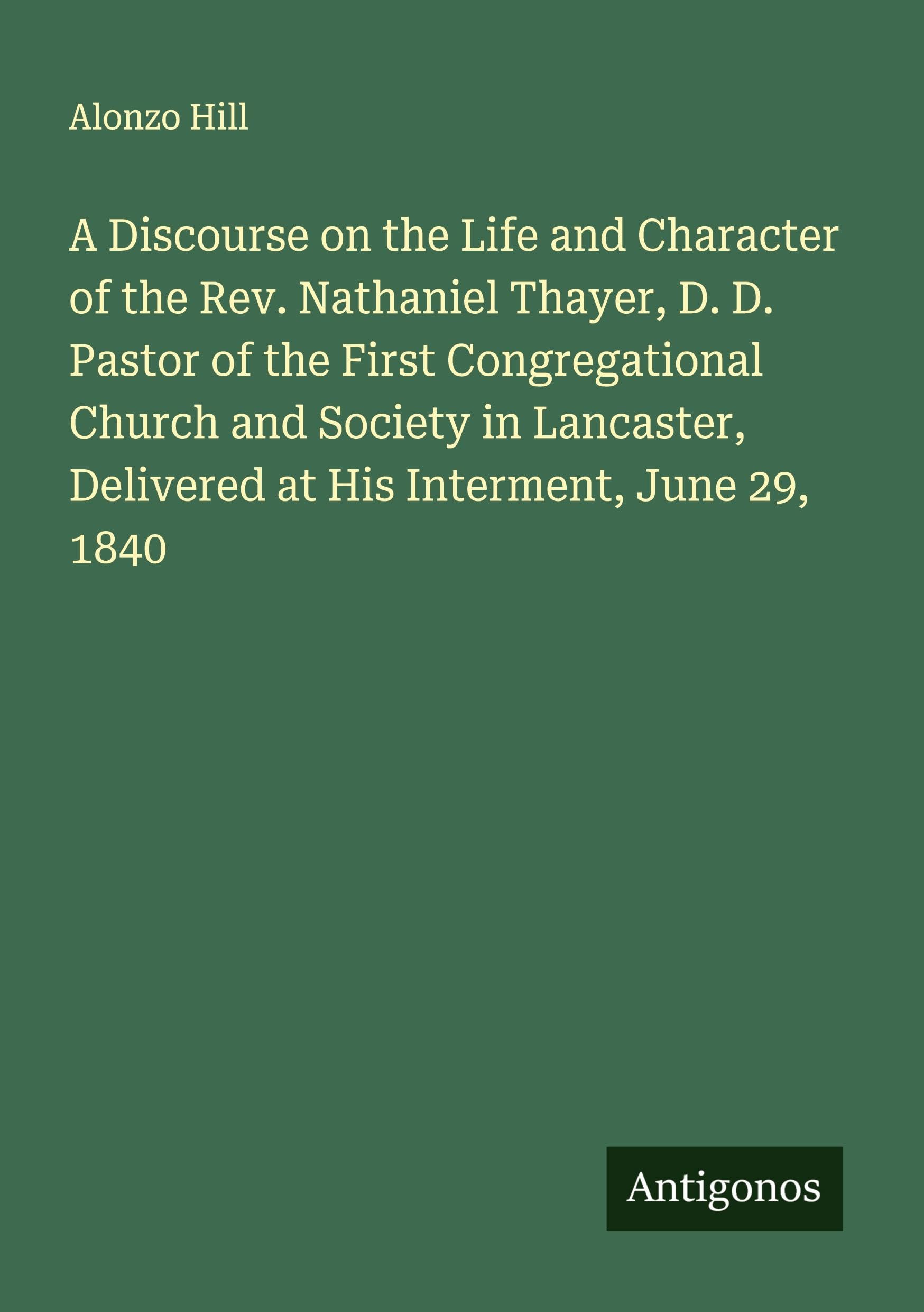 A Discourse on the Life and Character of the Rev. Nathaniel Thayer, D. D. Pastor of the First Congregational Church and Society in Lancaster, Delivered at His Interment, June 29, 1840 Classics