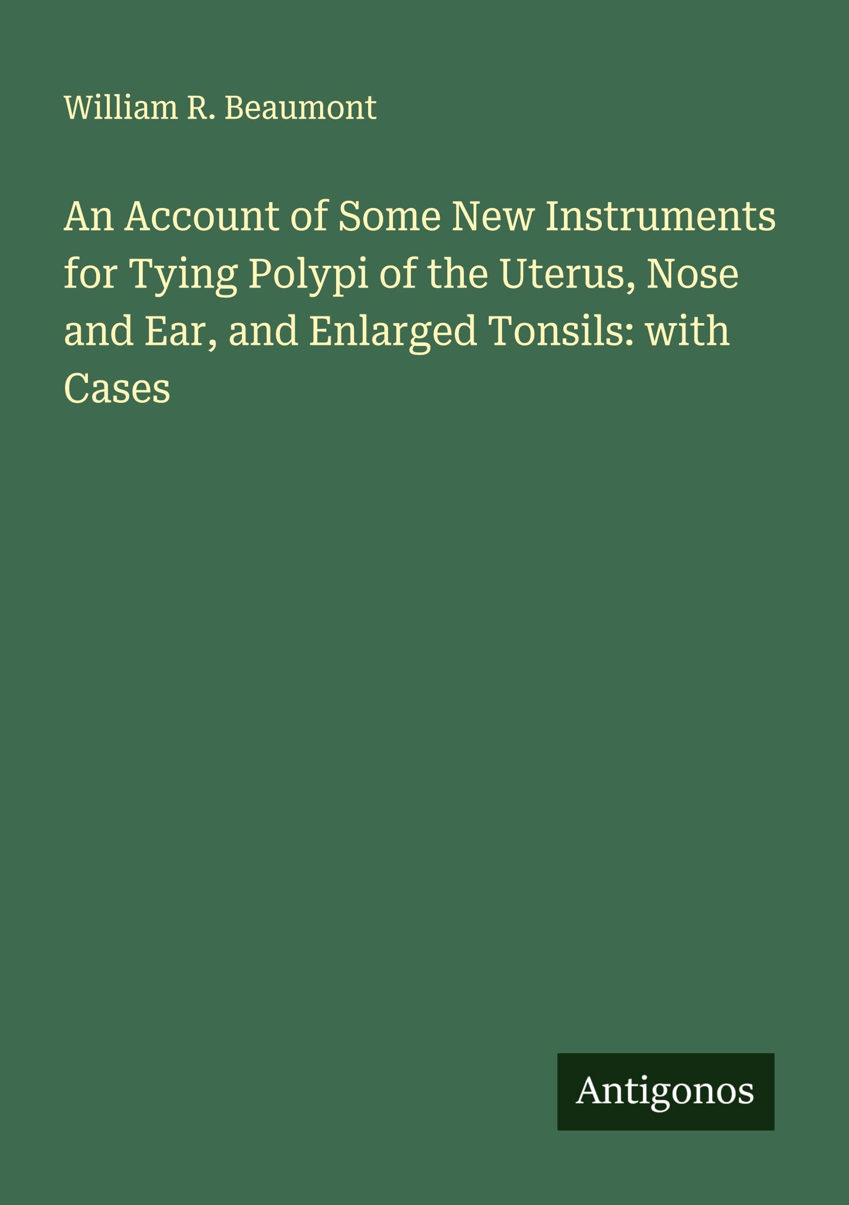 An Account of Some New Instruments for Tying Polypi of the Uterus, Nose and Ear, and Enlarged Tonsils: with Cases Classics