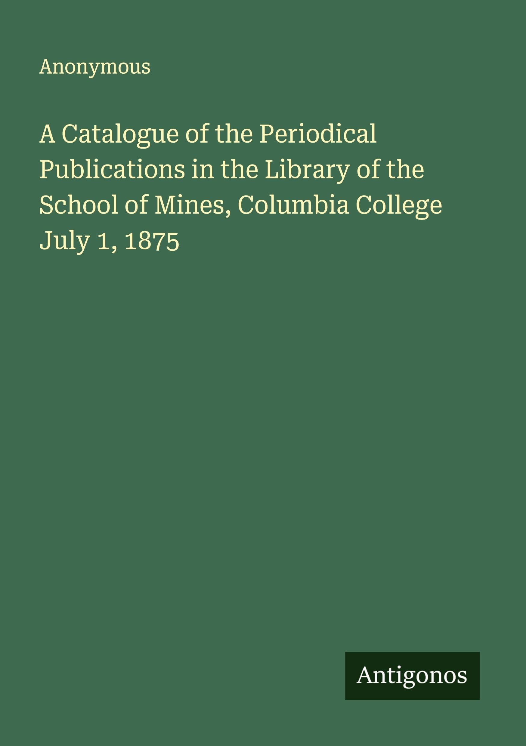 A Catalogue of the Periodical Publications in the Library of the School of Mines, Columbia College July 1, 1875 Classics