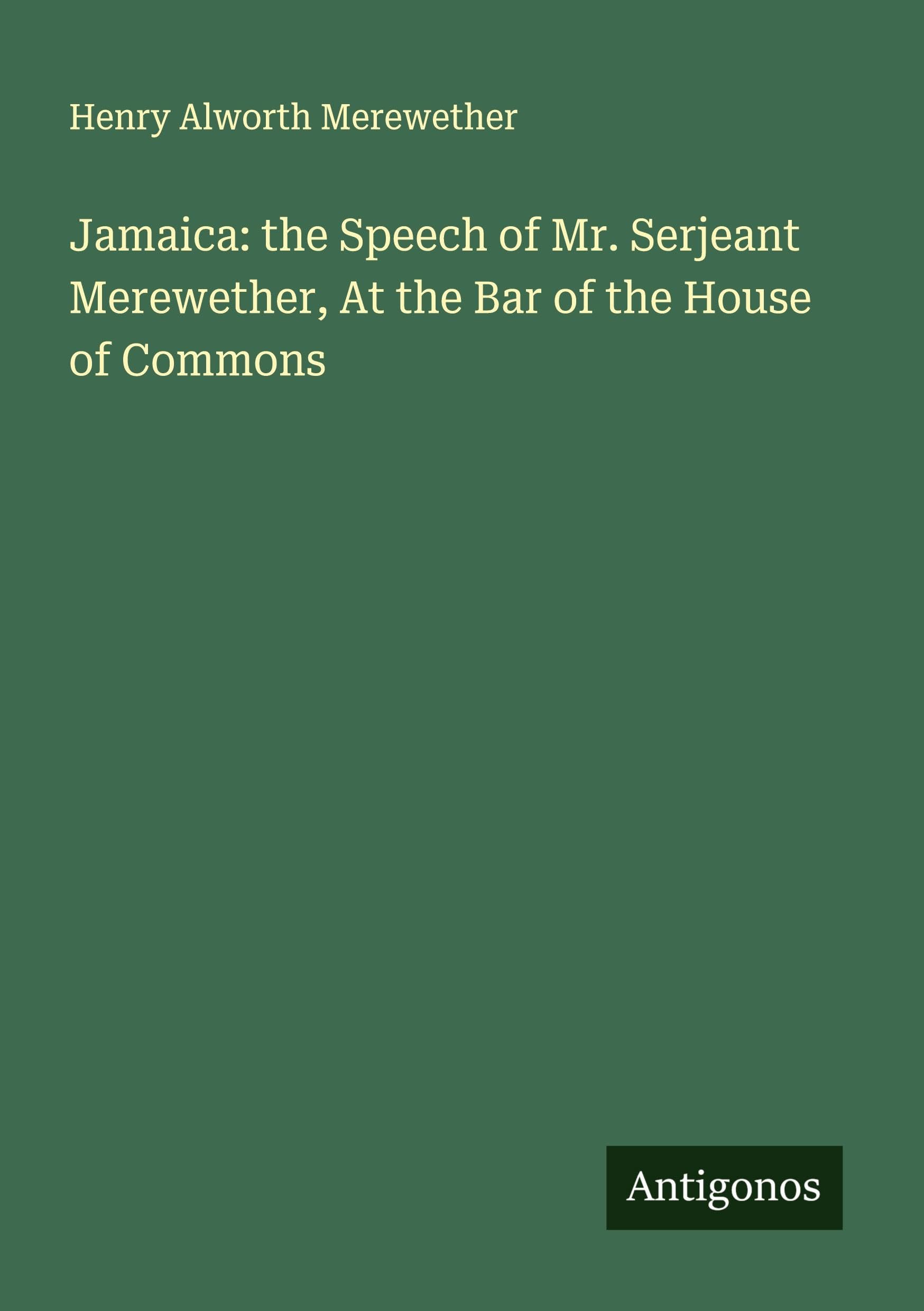 Jamaica: the Speech of Mr. Serjeant Merewether, At the Bar of the House of Commons Classics