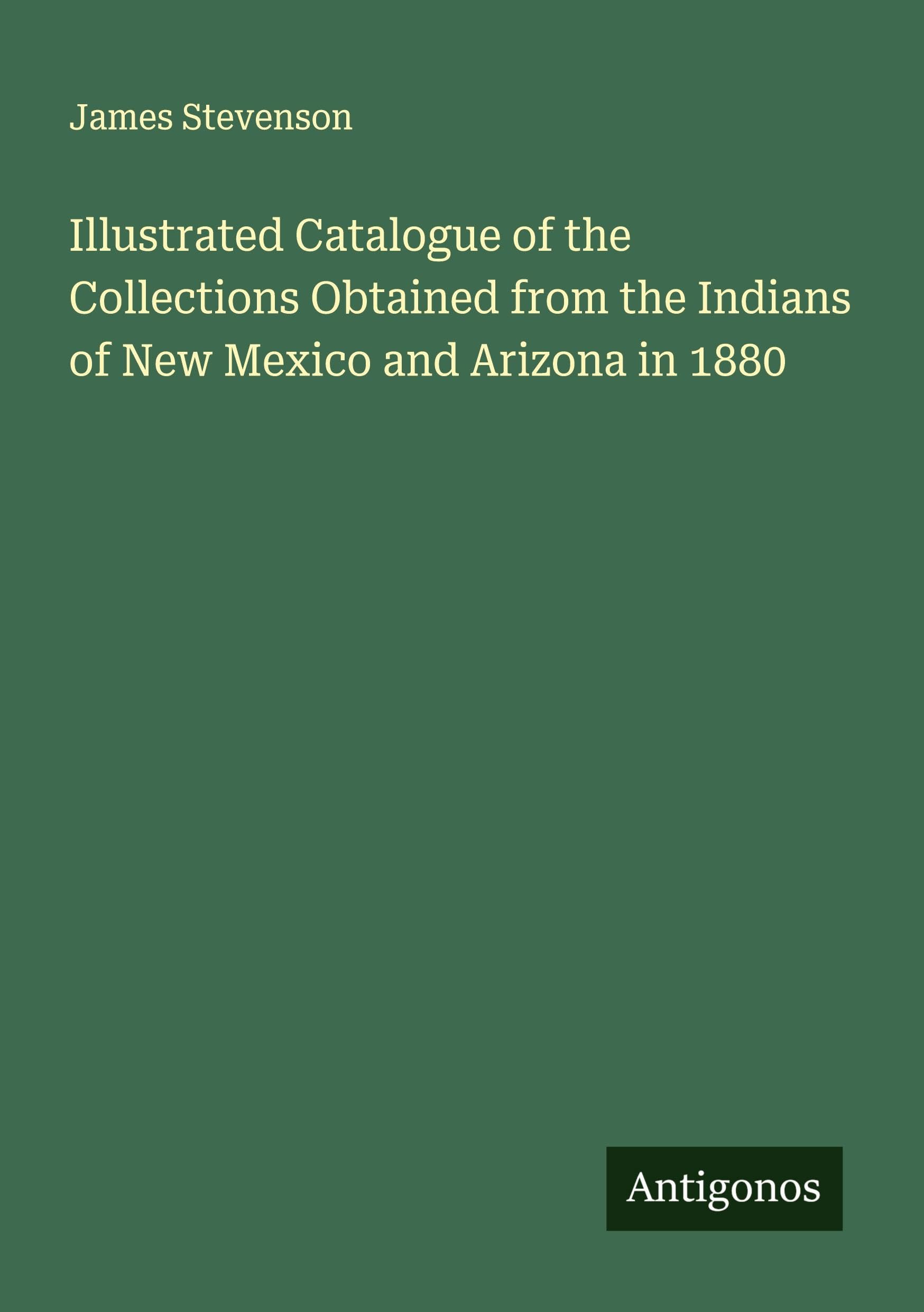 Illustrated Catalogue of the Collections Obtained from the Indians of New Mexico and Arizona in 1880 Classics