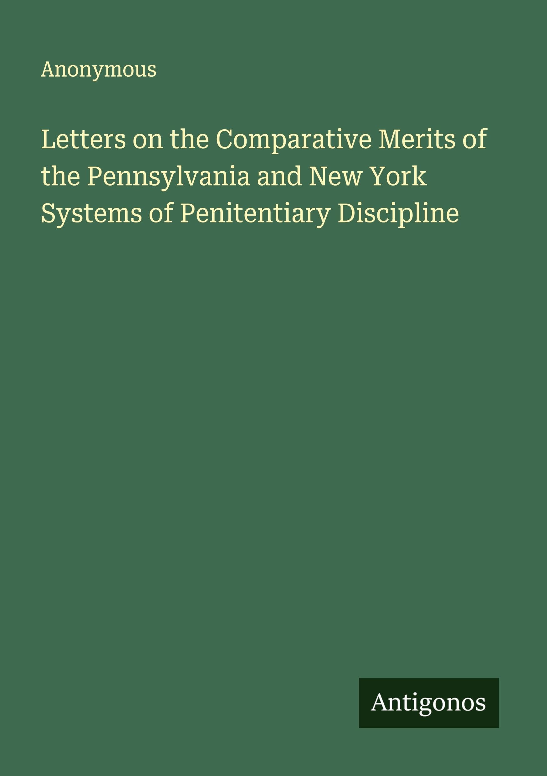 Letters on the Comparative Merits of the Pennsylvania and New York Systems of Penitentiary Discipline Classics