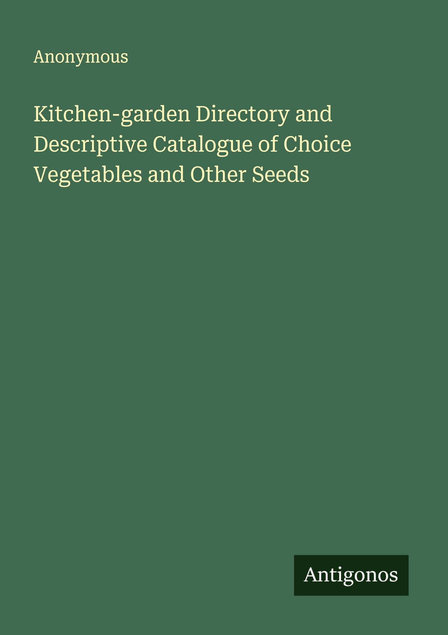 Kitchen-garden Directory and Descriptive Catalogue of Choice Vegetables and Other Seeds Classics