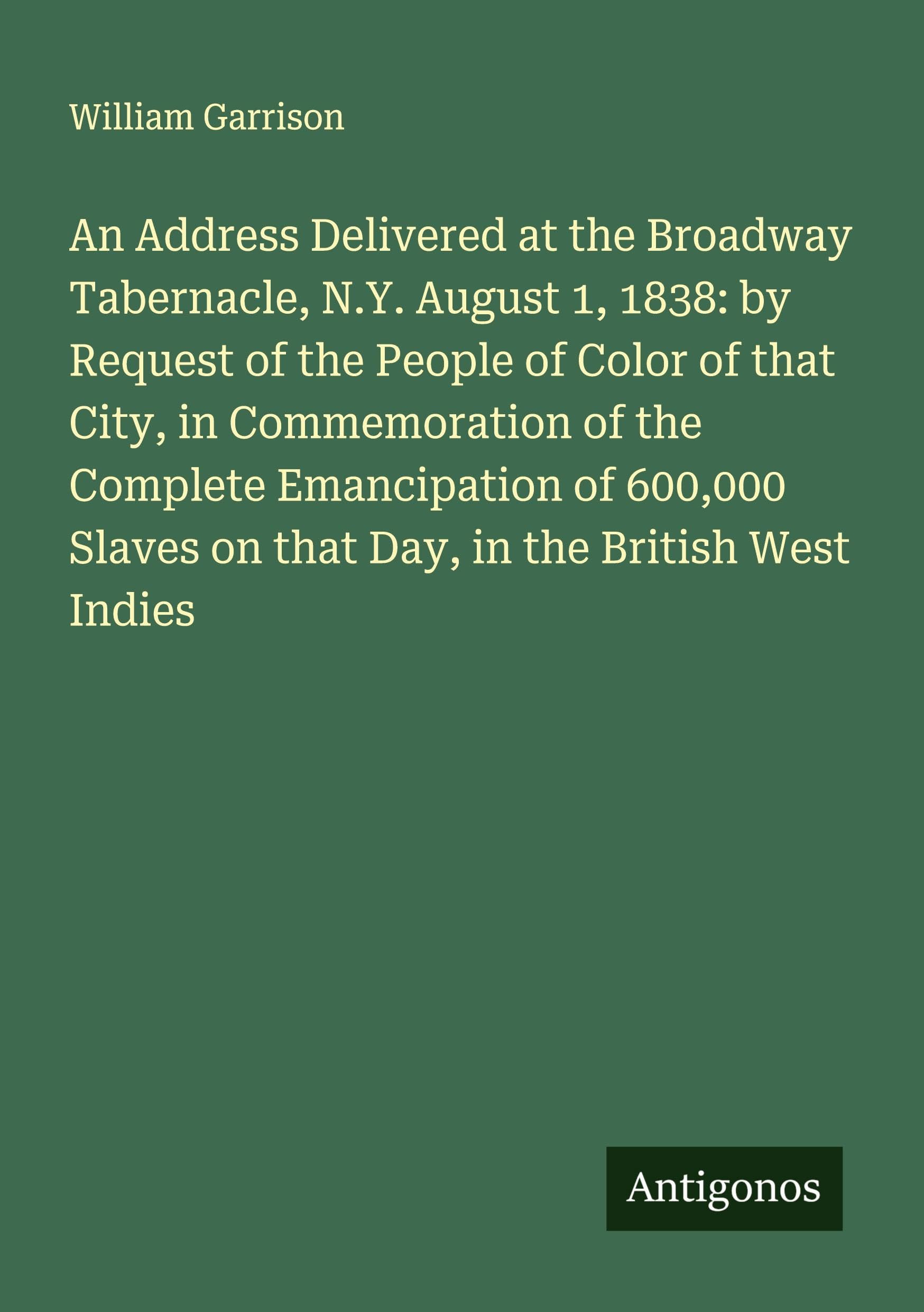 An Address Delivered at the Broadway Tabernacle, N.Y. August 1, 1838: by Request of the People of Color of that City, in Commemoration of the Complete Emancipation of 600,000 Slaves on that Day, in the British West Indies Classics