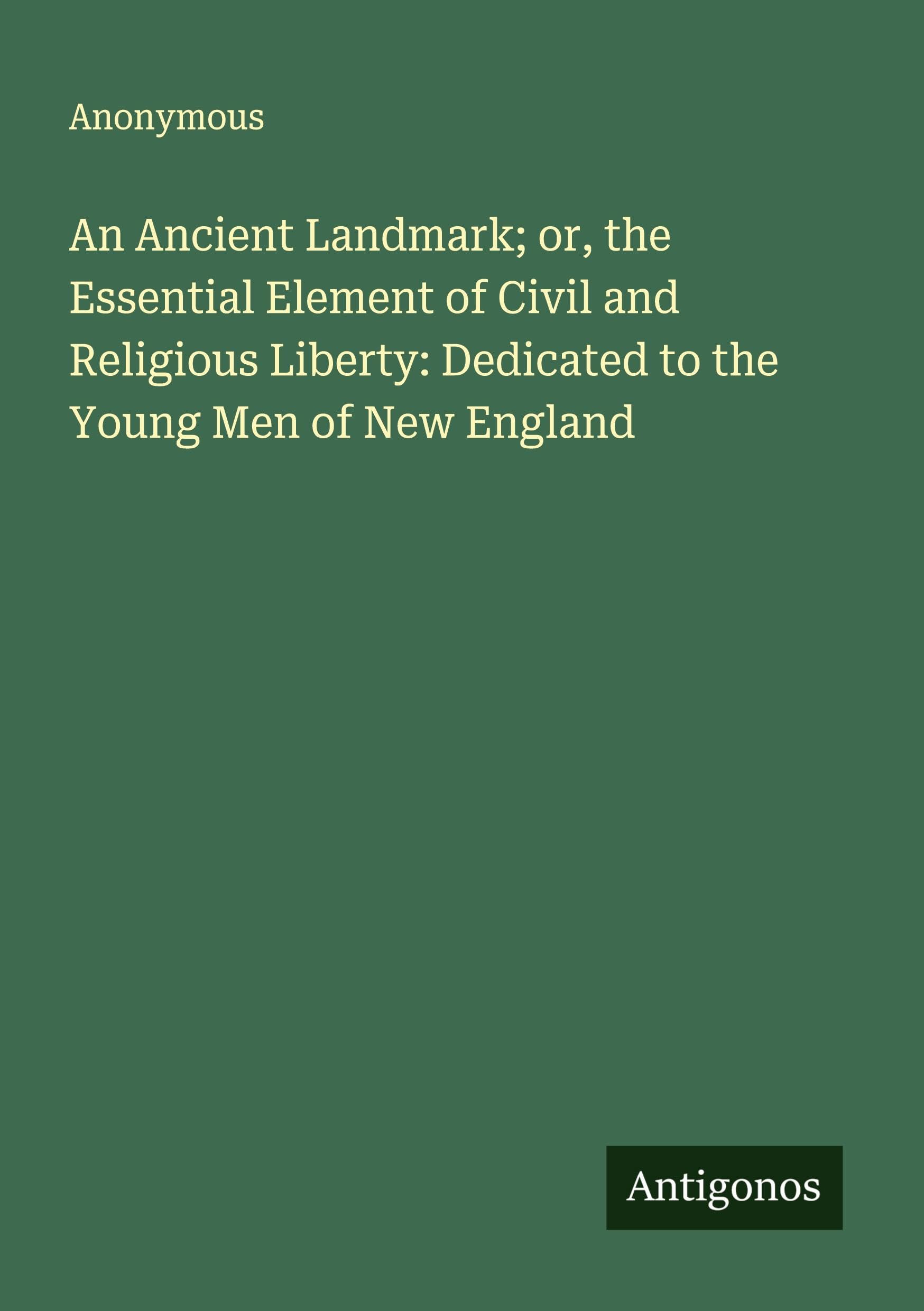 An Ancient Landmark; or, the Essential Element of Civil and Religious Liberty: Dedicated to the Young Men of New England Classics