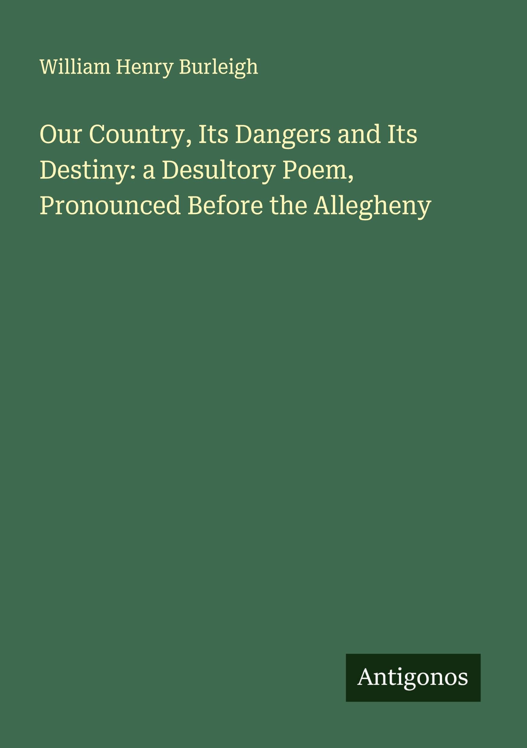 Our Country, Its Dangers and Its Destiny: a Desultory Poem, Pronounced Before the Allegheny Classics