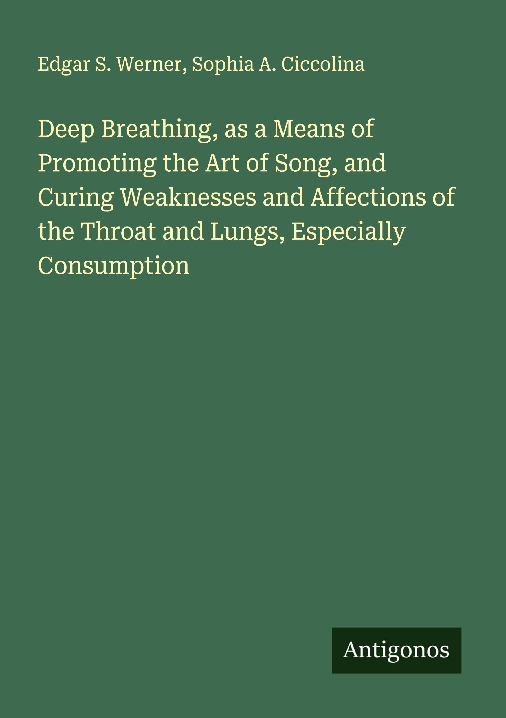 Deep Breathing, as a Means of Promoting the Art of Song, and Curing Weaknesses and Affections of the Throat and Lungs, Especially Consumption Classics