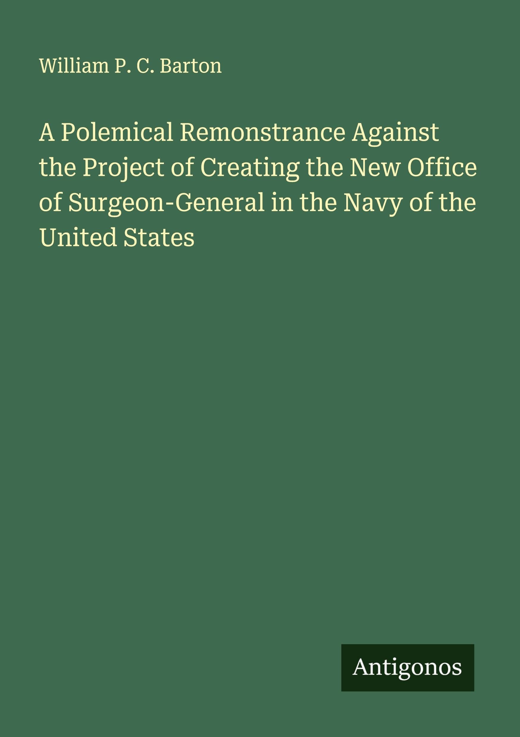 A Polemical Remonstrance Against the Project of Creating the New Office of Surgeon-General in the Navy of the United States Classics