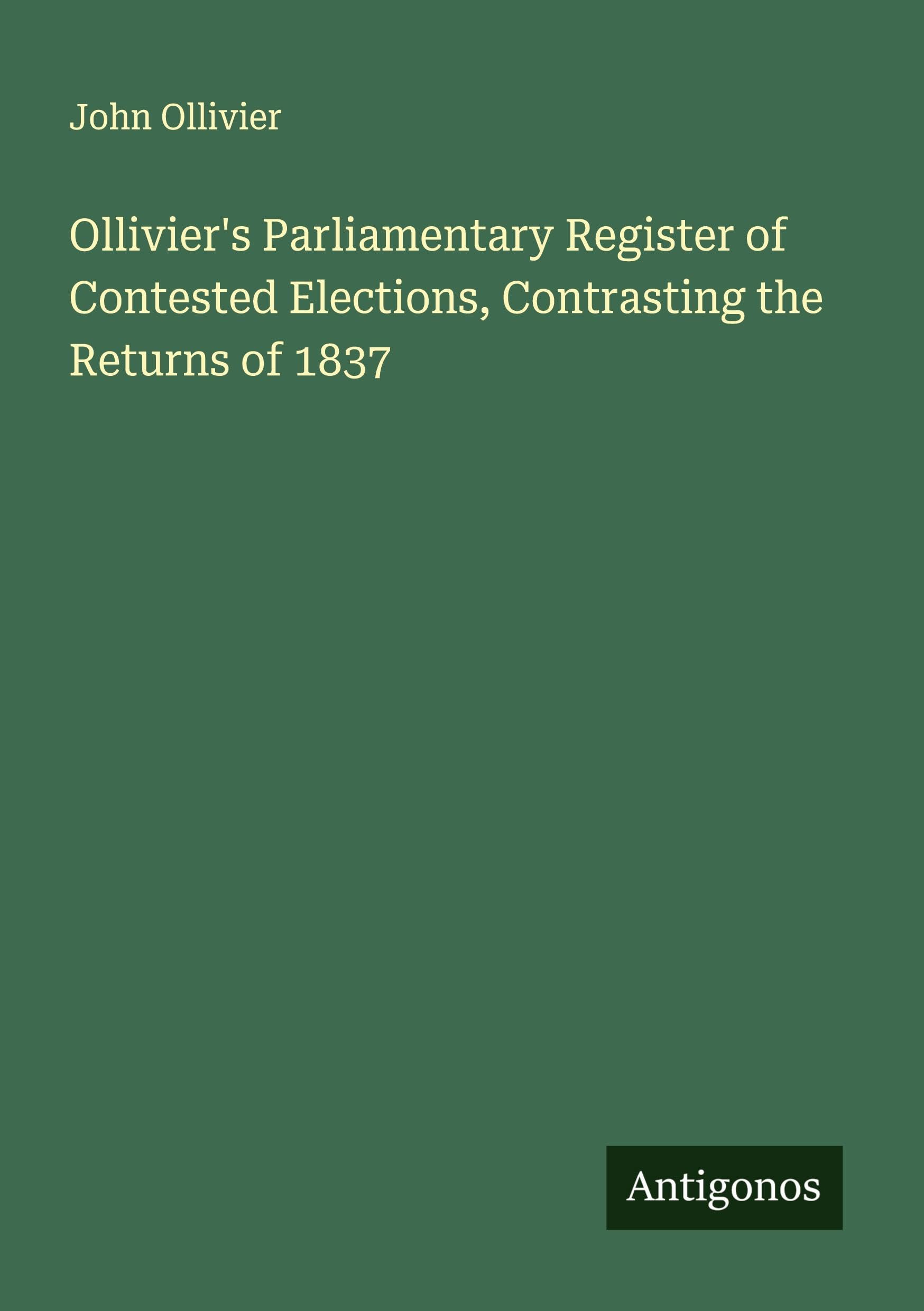 Ollivier's Parliamentary Register of Contested Elections, Contrasting the Returns of 1837 Classics