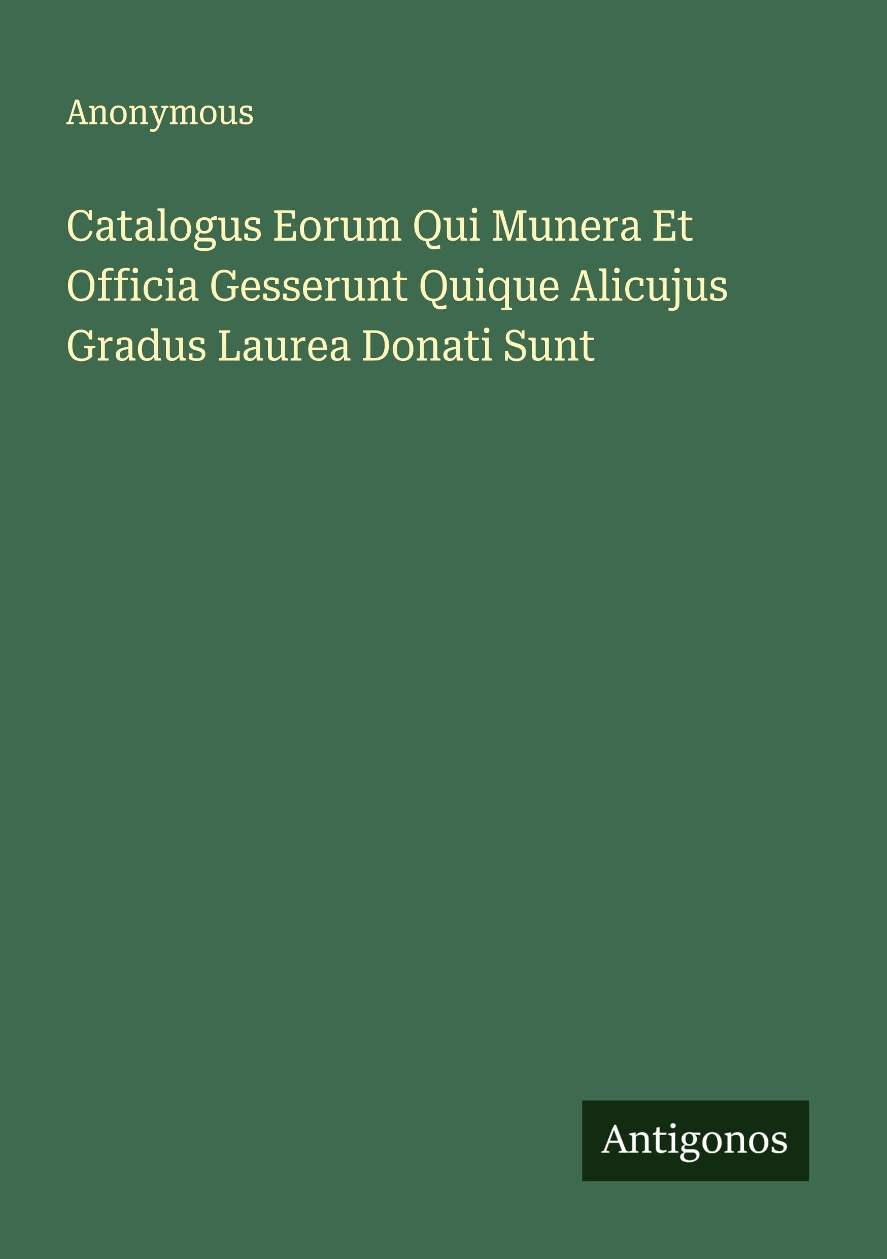 Catalogus Eorum Qui Munera Et Officia Gesserunt Quique Alicujus Gradus Laurea Donati Sunt Classics