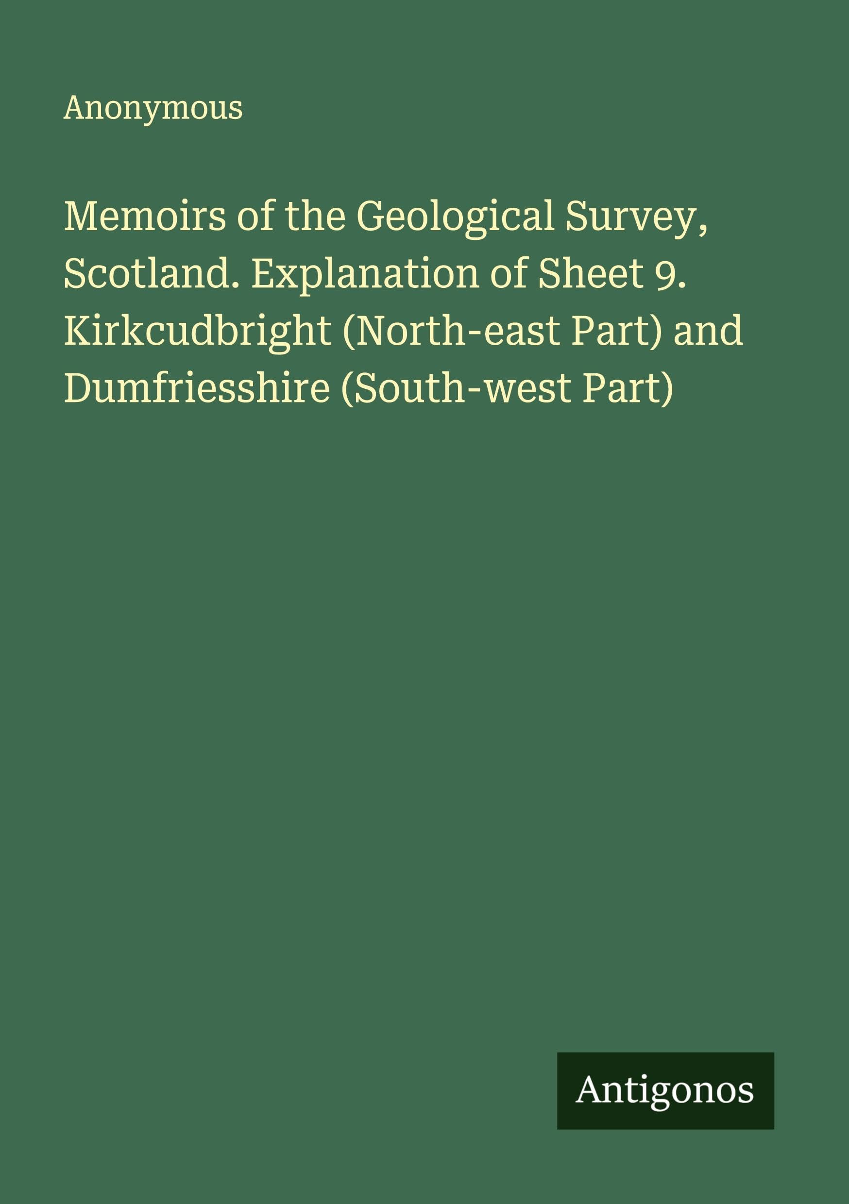 Memoirs of the Geological Survey, Scotland. Explanation of Sheet 9. Kirkcudbright (North-east Part) and Dumfriesshire (South-west Part) Classics