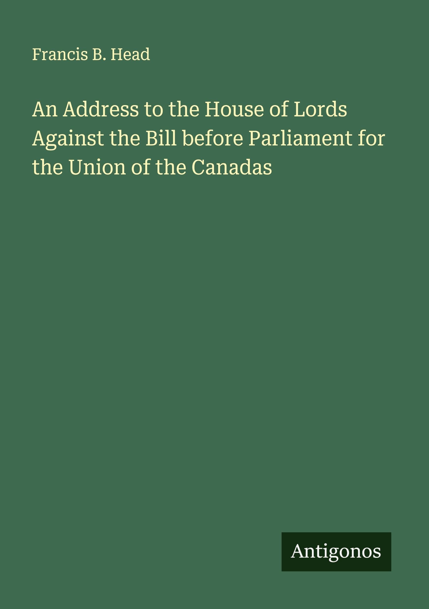 An Address to the House of Lords Against the Bill before Parliament for the Union of the Canadas Classics