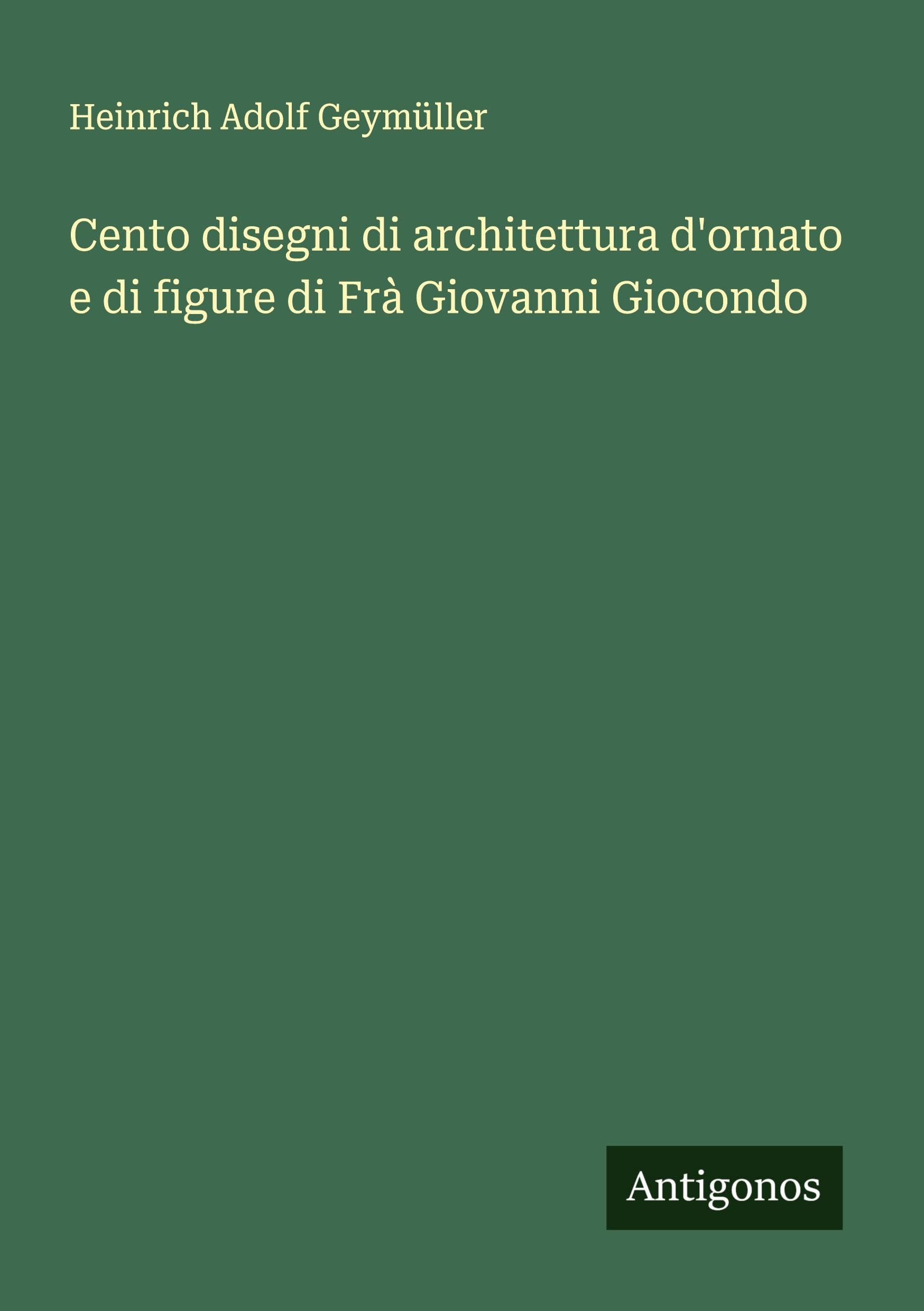 Cento disegni di architettura d'ornato e di figure di Frà Giovanni Giocondo Classics