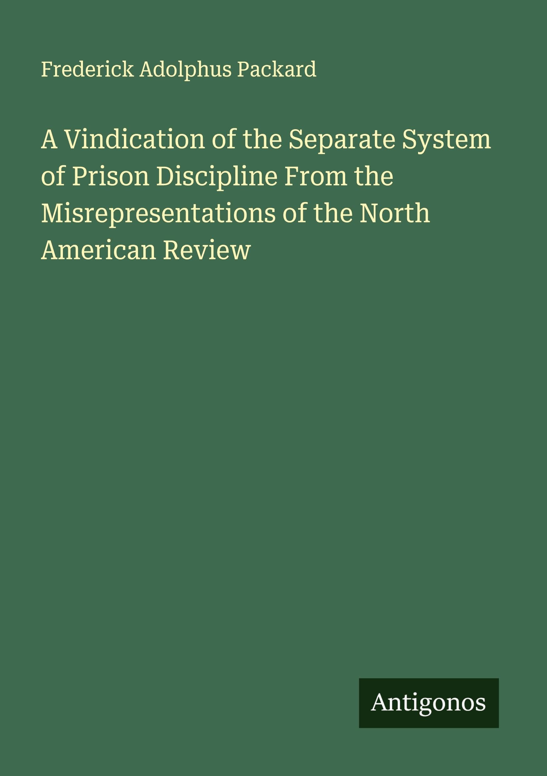 A Vindication of the Separate System of Prison Discipline From the Misrepresentations of the North American Review Classics