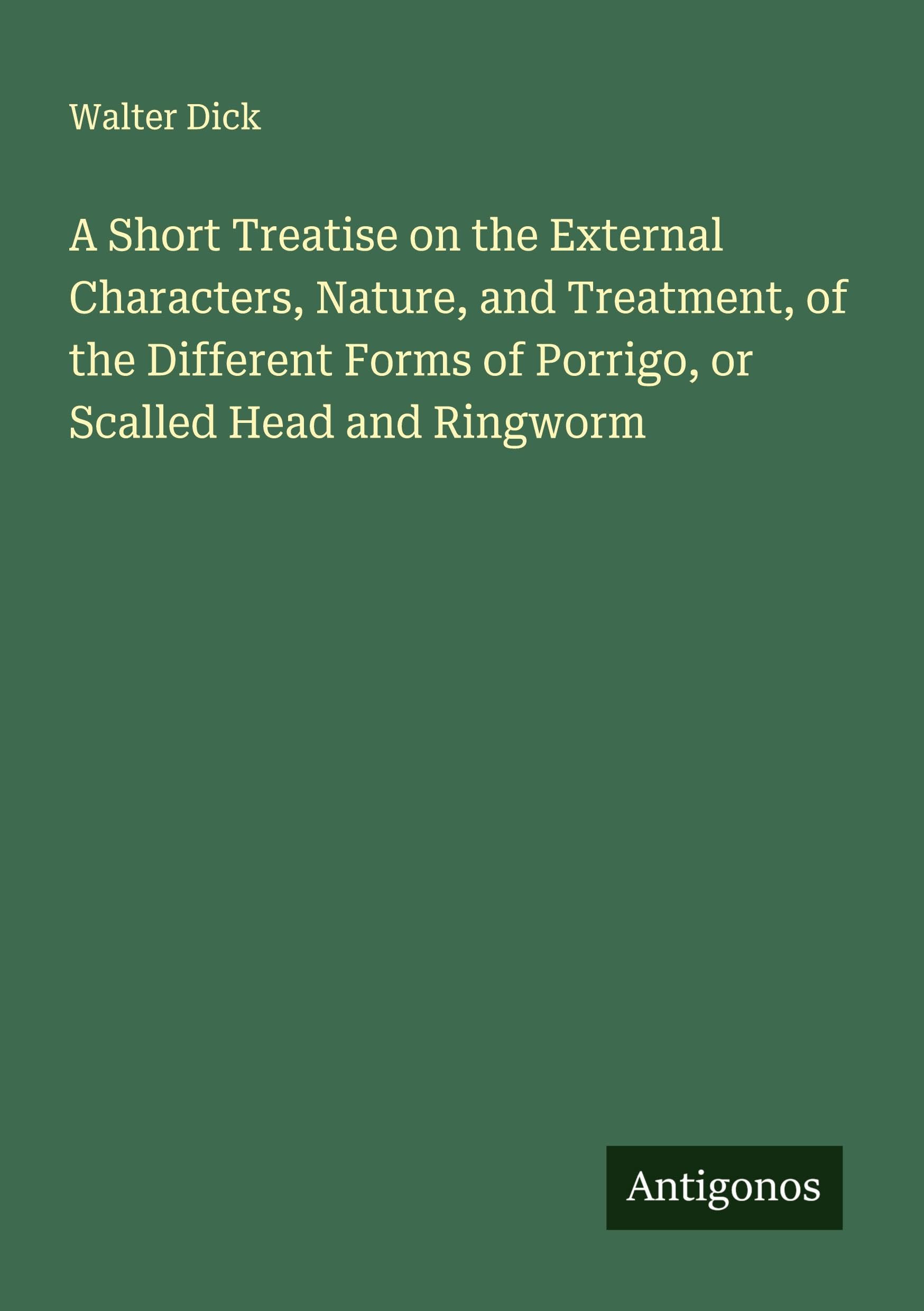 A Short Treatise on the External Characters, Nature, and Treatment, of the Different Forms of Porrigo, or Scalled Head and Ringworm Classics