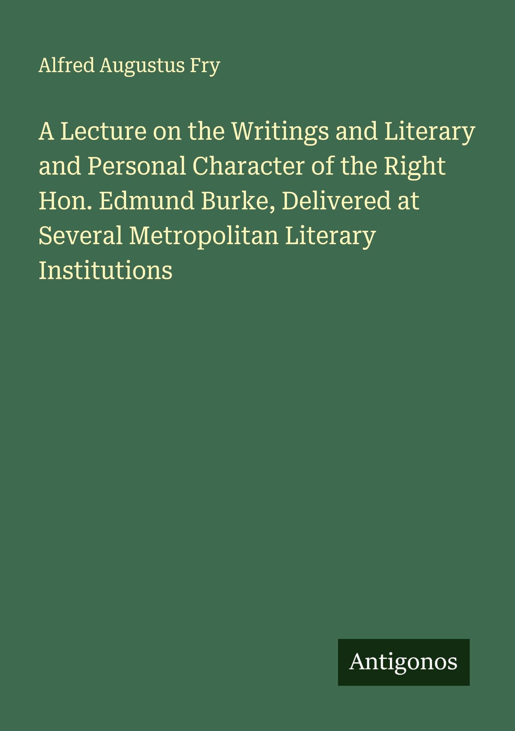 A Lecture on the Writings and Literary and Personal Character of the Right Hon. Edmund Burke, Delivered at Several Metropolitan Literary Institutions Classics