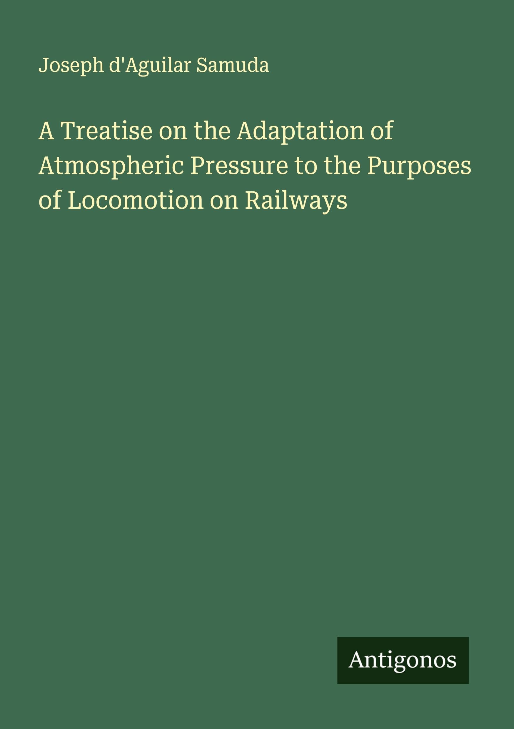 A Treatise on the Adaptation of Atmospheric Pressure to the Purposes of Locomotion on Railways Classics