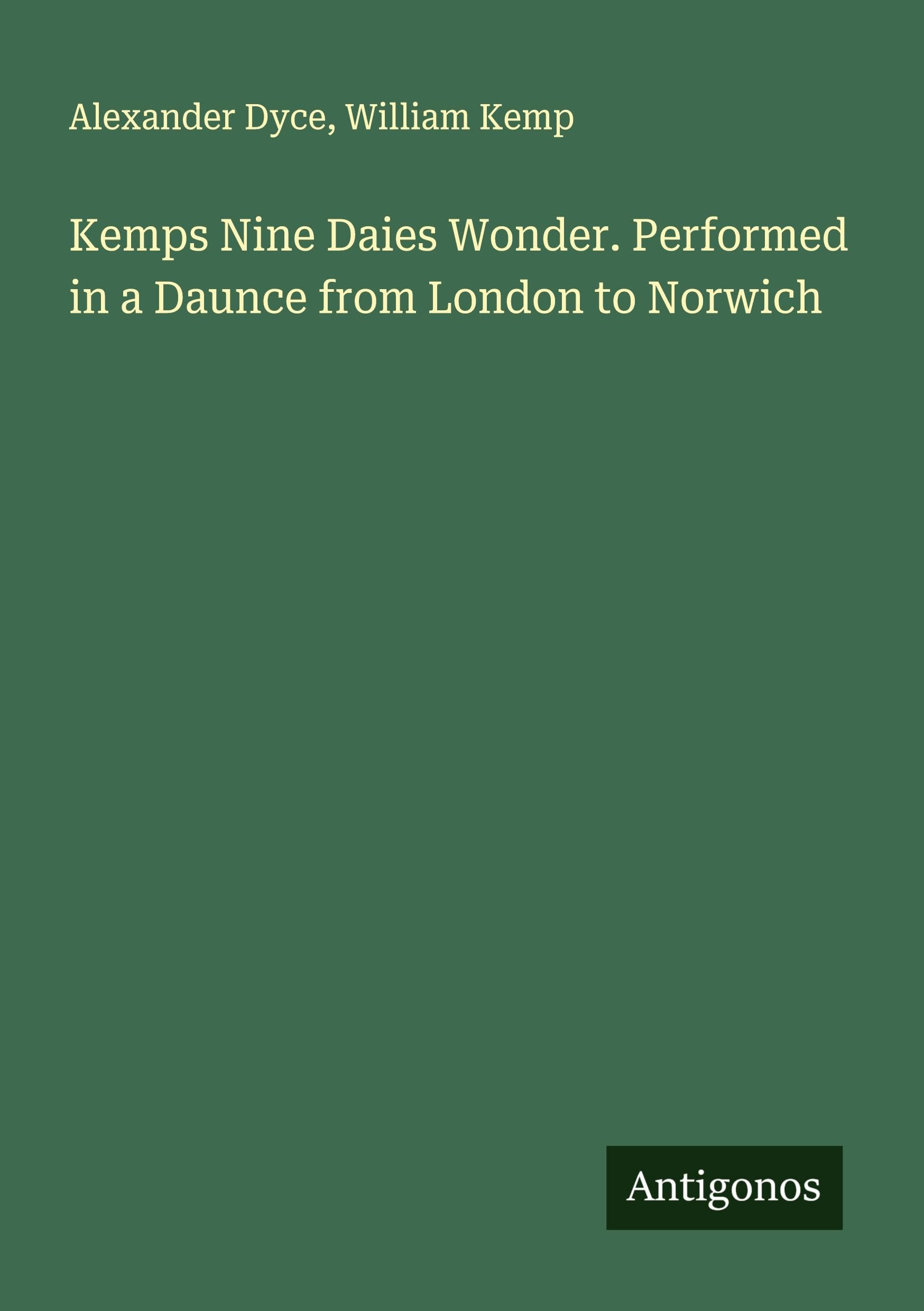 Kemps Nine Daies Wonder. Performed in a Daunce from London to Norwich Classics