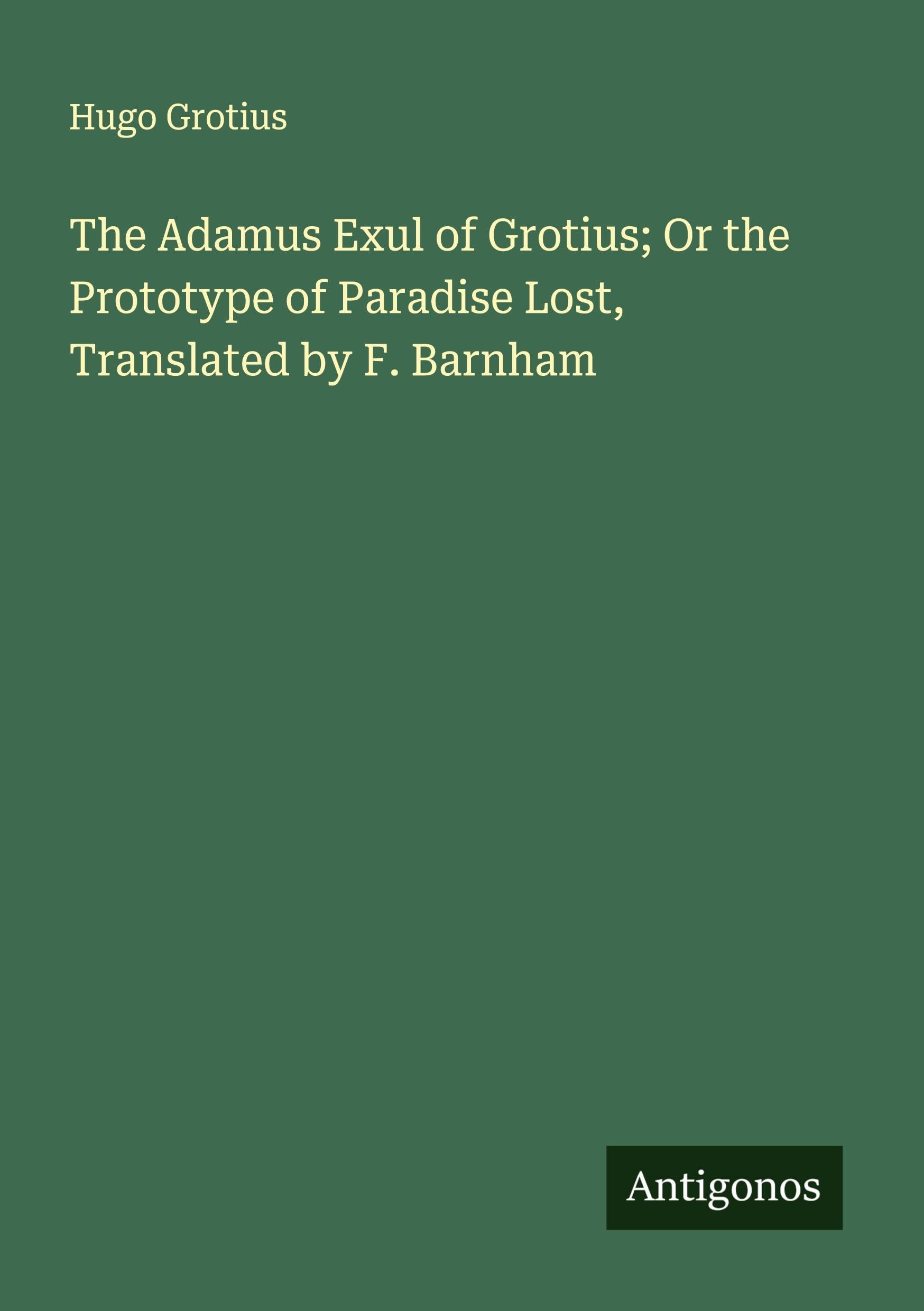 The Adamus Exul of Grotius; Or the Prototype of Paradise Lost, Translated by F. Barnham Classics