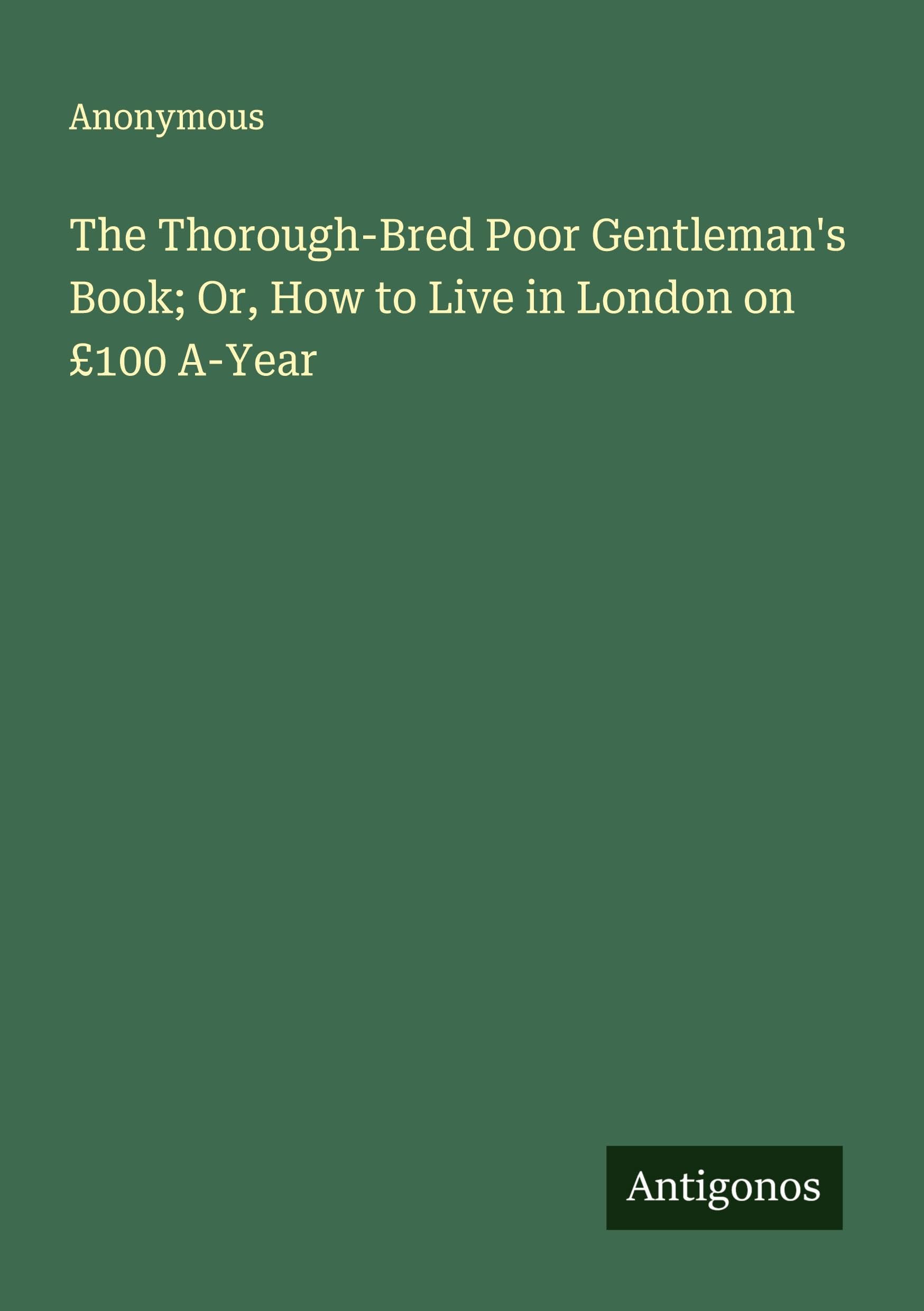 The Thorough-Bred Poor Gentleman's Book; Or, How to Live in London on £100 A-Year Classics