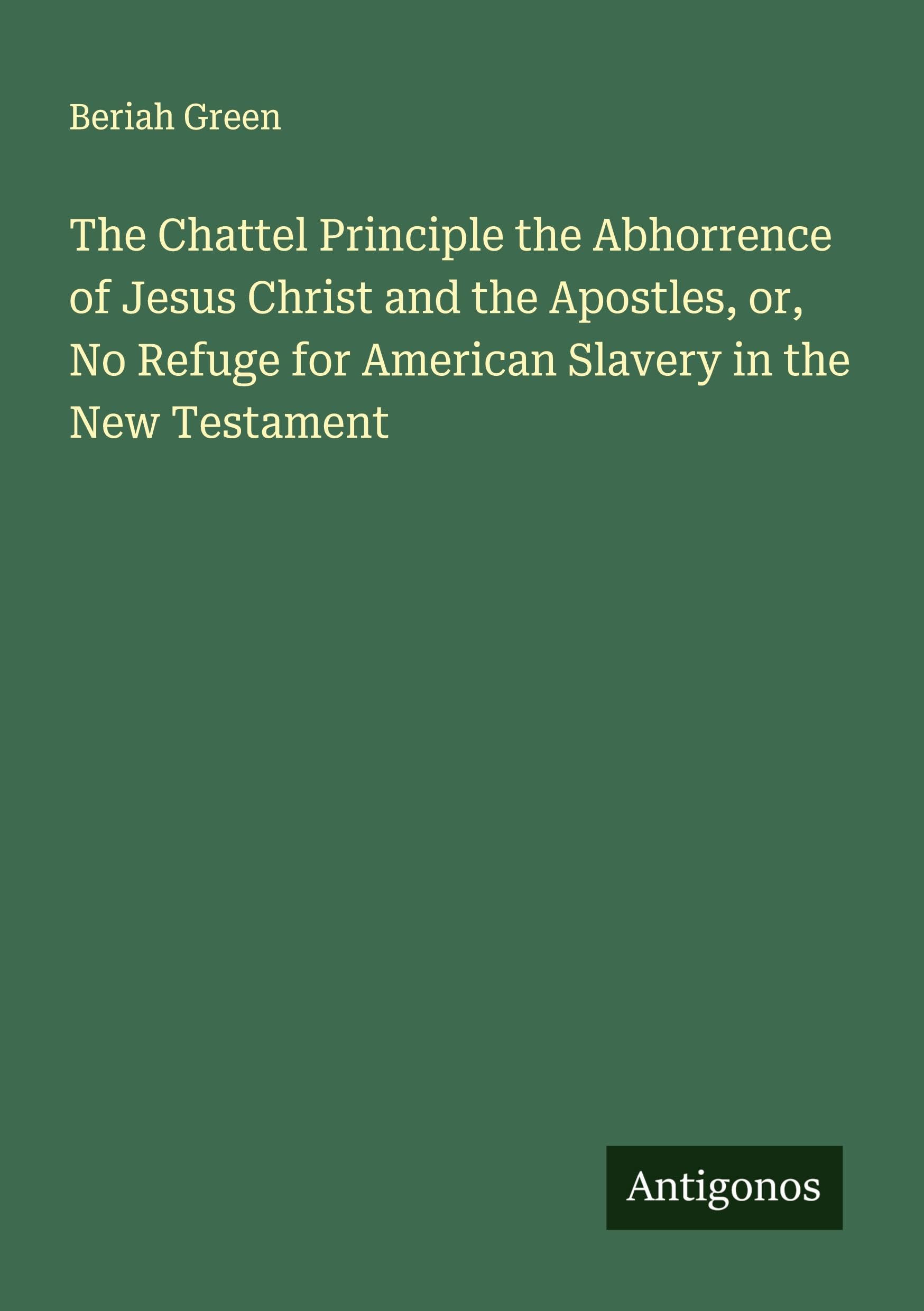 The Chattel Principle the Abhorrence of Jesus Christ and the Apostles, or, No Refuge for American Slavery in the New Testament Classics