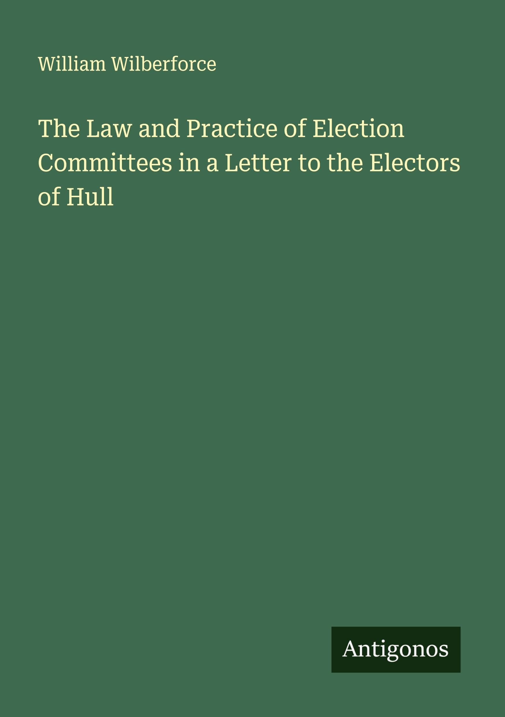 The Law and Practice of Election Committees in a Letter to the Electors of Hull Classics