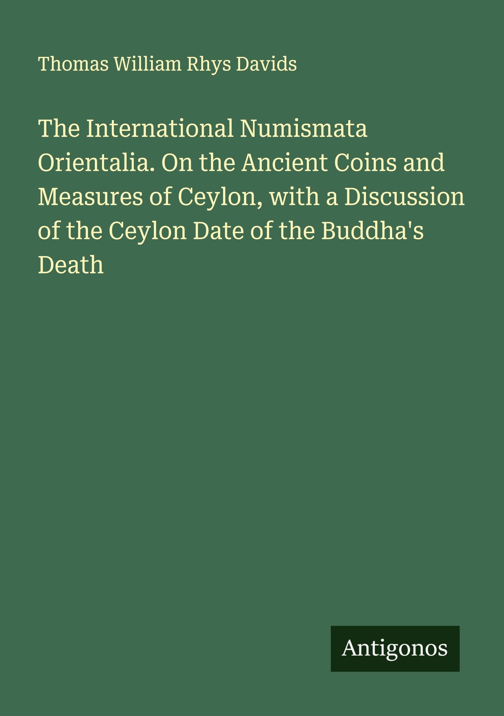 The International Numismata Orientalia. On the Ancient Coins and Measures of Ceylon, with a Discussion of the Ceylon Date of the Buddha's Death Classics