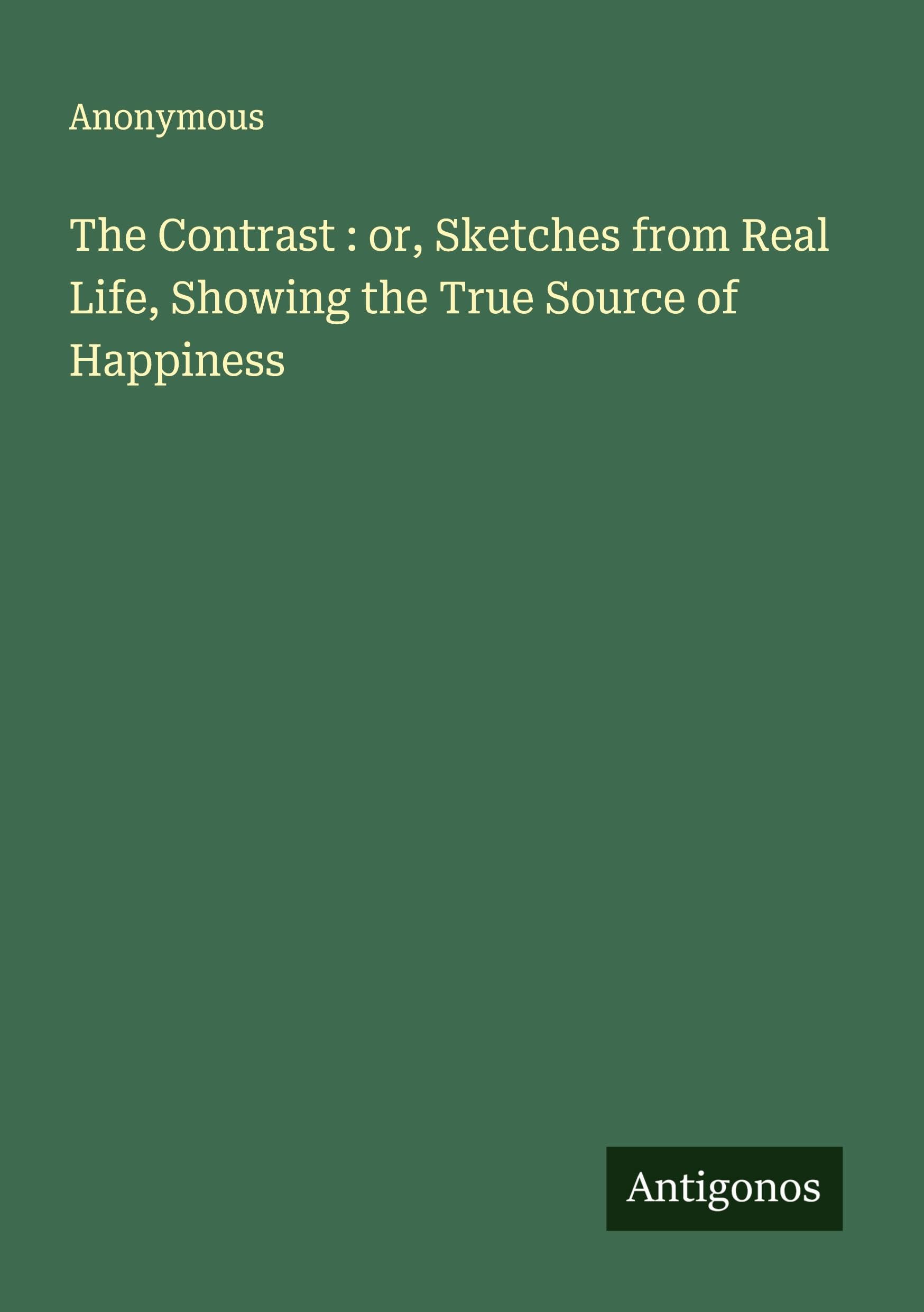 The Contrast : or, Sketches from Real Life, Showing the True Source of Happiness Classics