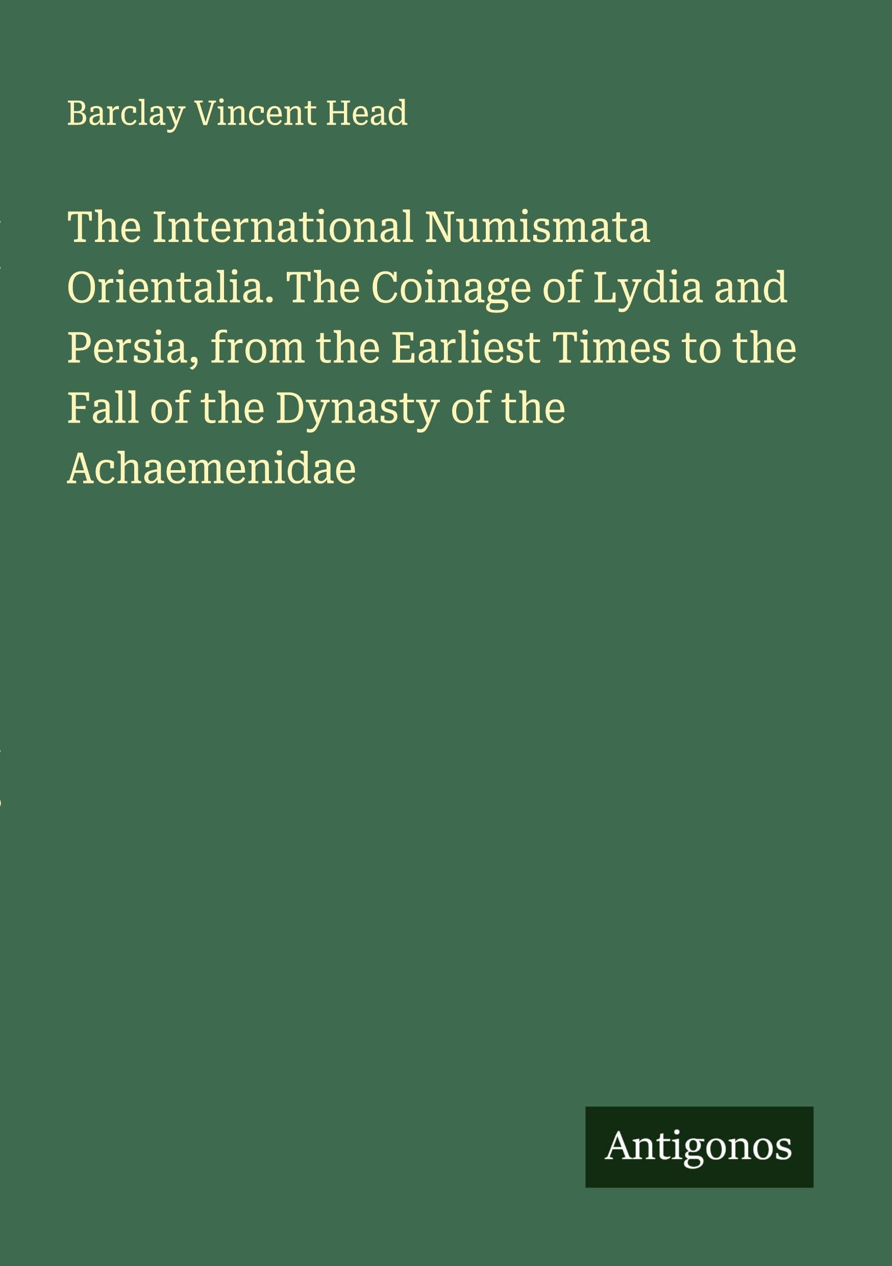 The International Numismata Orientalia. The Coinage of Lydia and Persia, from the Earliest Times to the Fall of the Dynasty of the Achaemenidae Classics