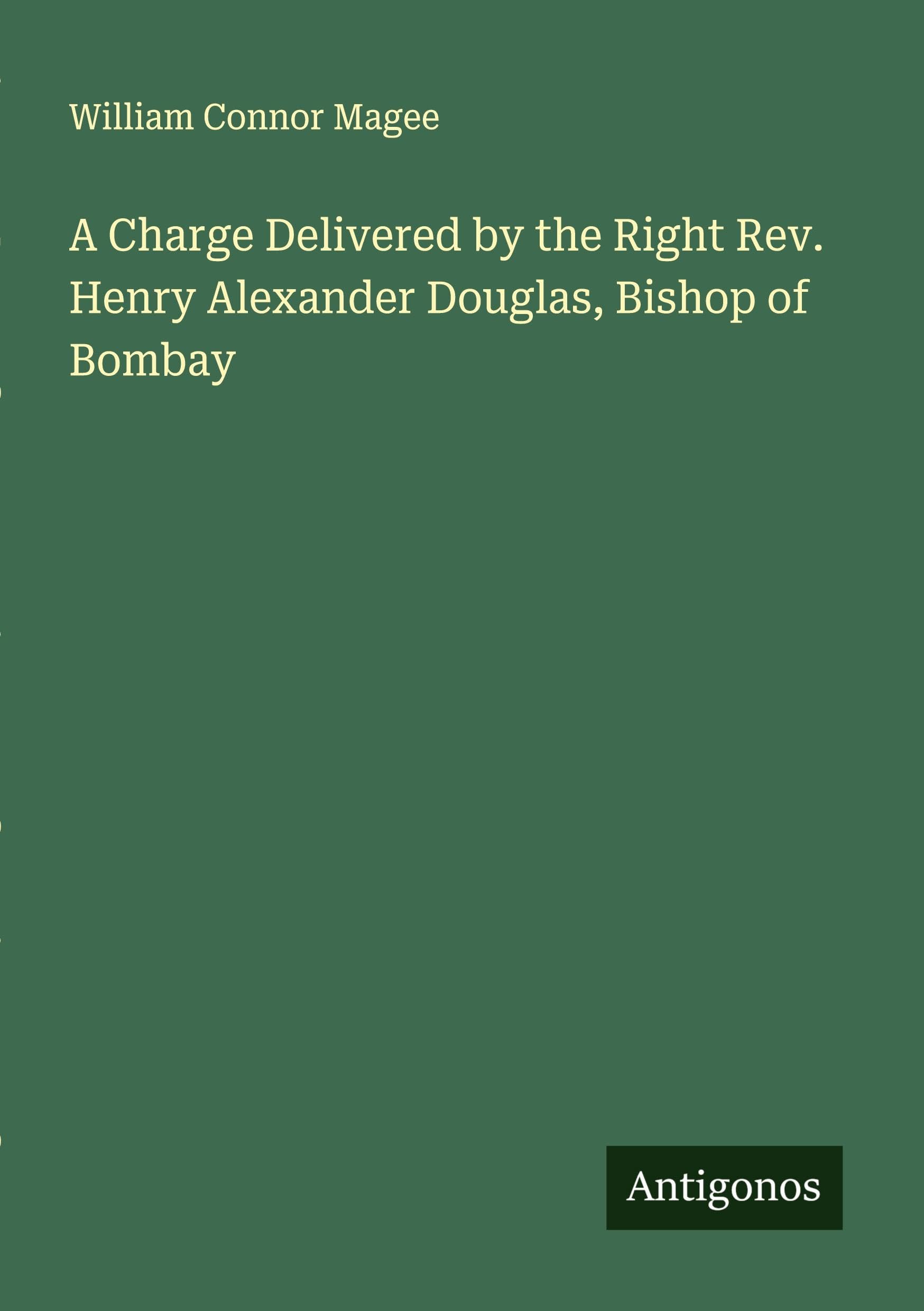 A Charge Delivered by the Right Rev. Henry Alexander Douglas, Bishop of Bombay Classics