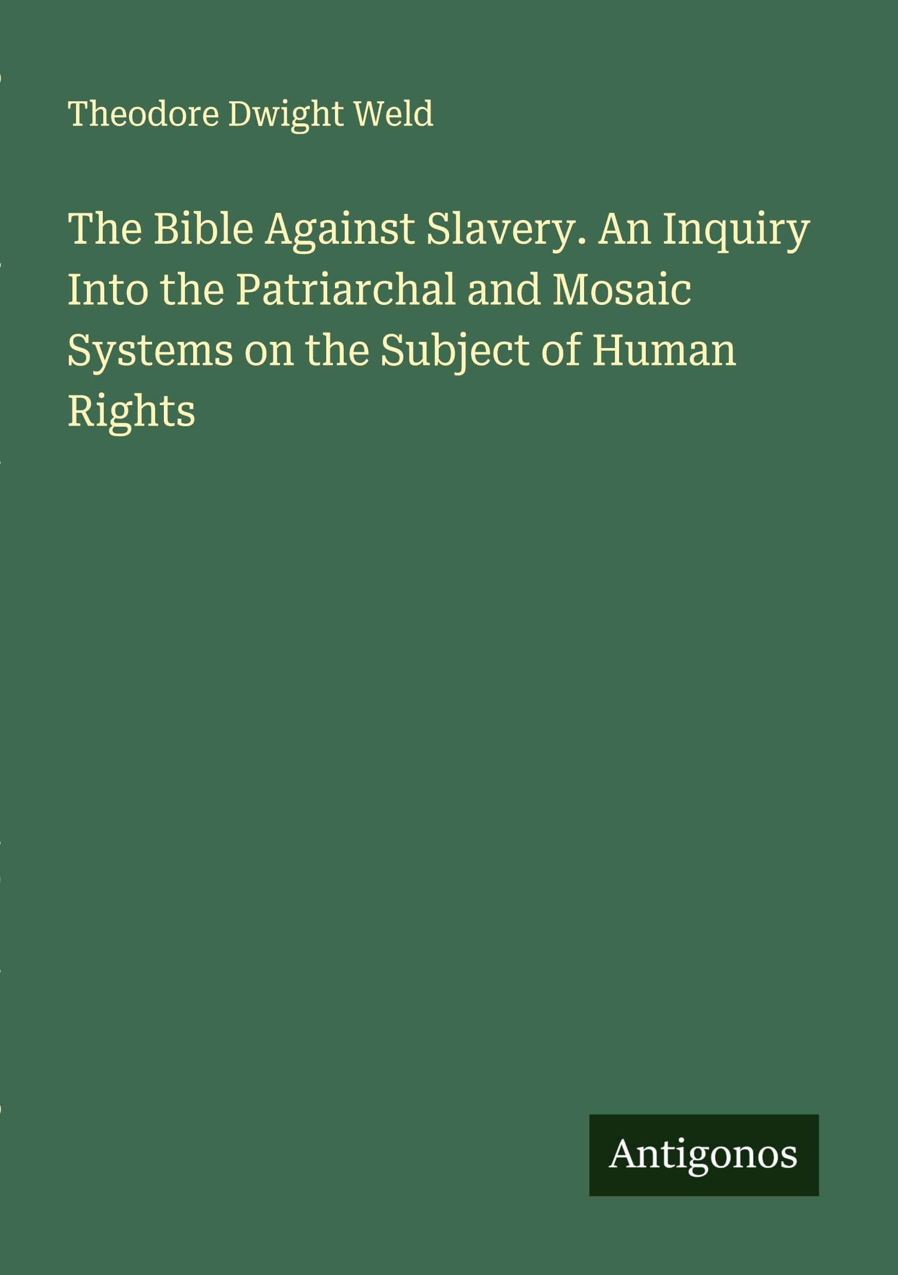 The Bible Against Slavery. An Inquiry Into the Patriarchal and Mosaic Systems on the Subject of Human Rights Classics