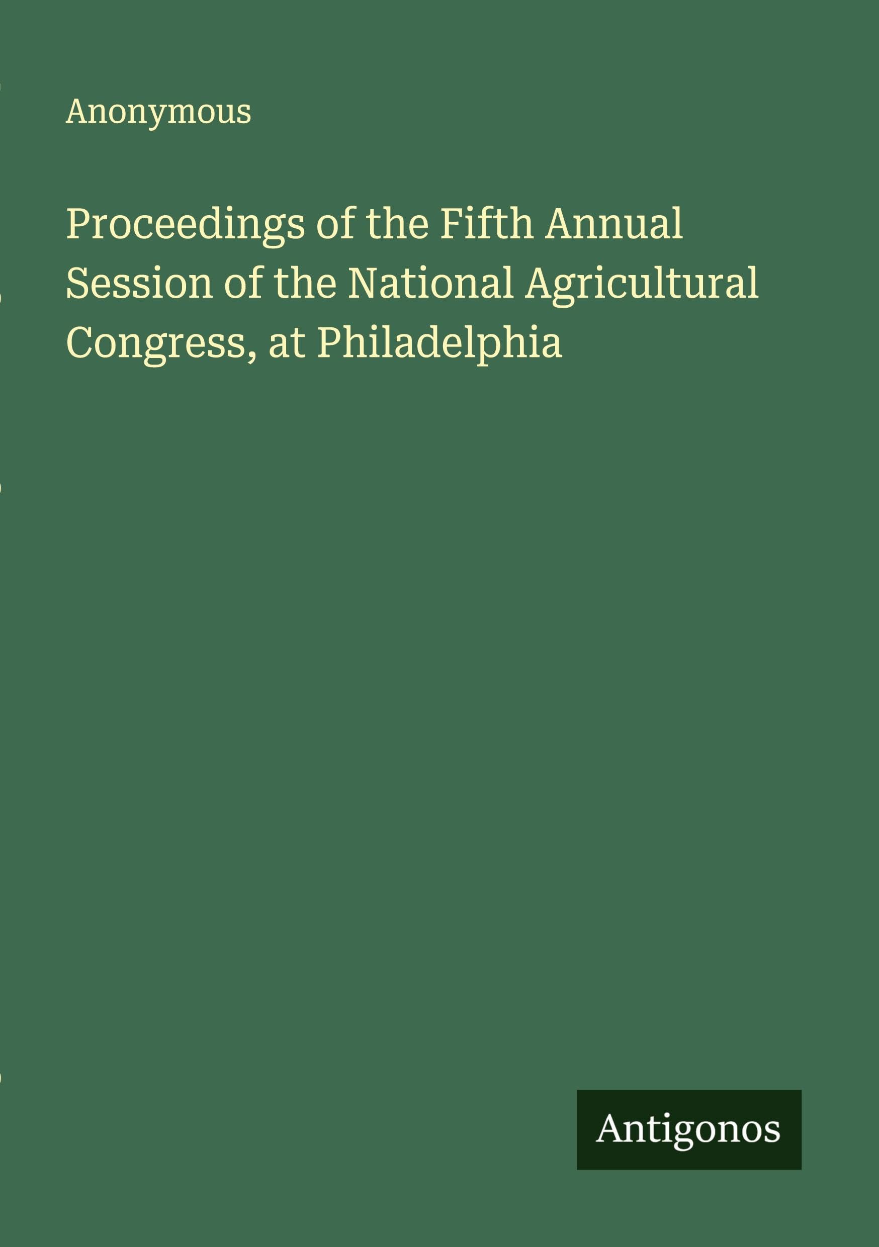 Proceedings of the Fifth Annual Session of the National Agricultural Congress, at Philadelphia Classics